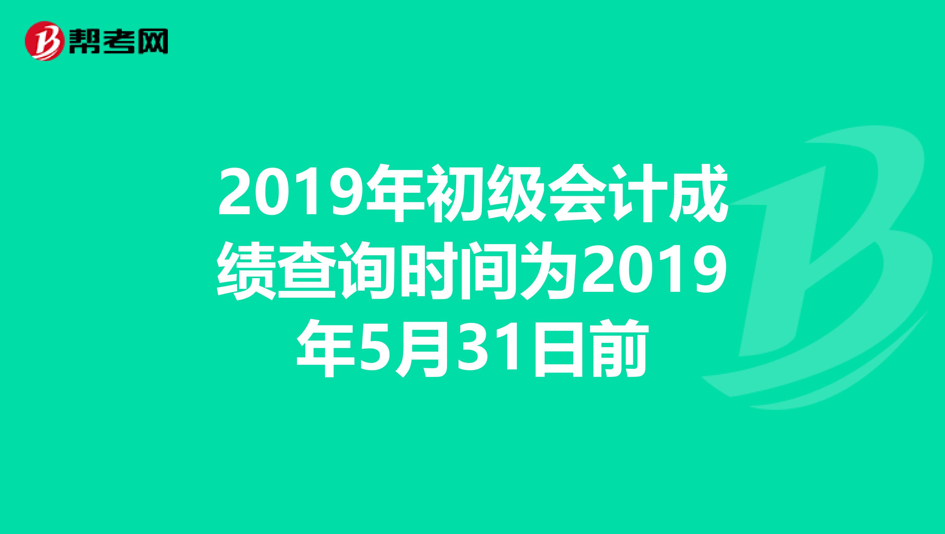 2019年初级会计成绩查询时间为2019年5月31日前