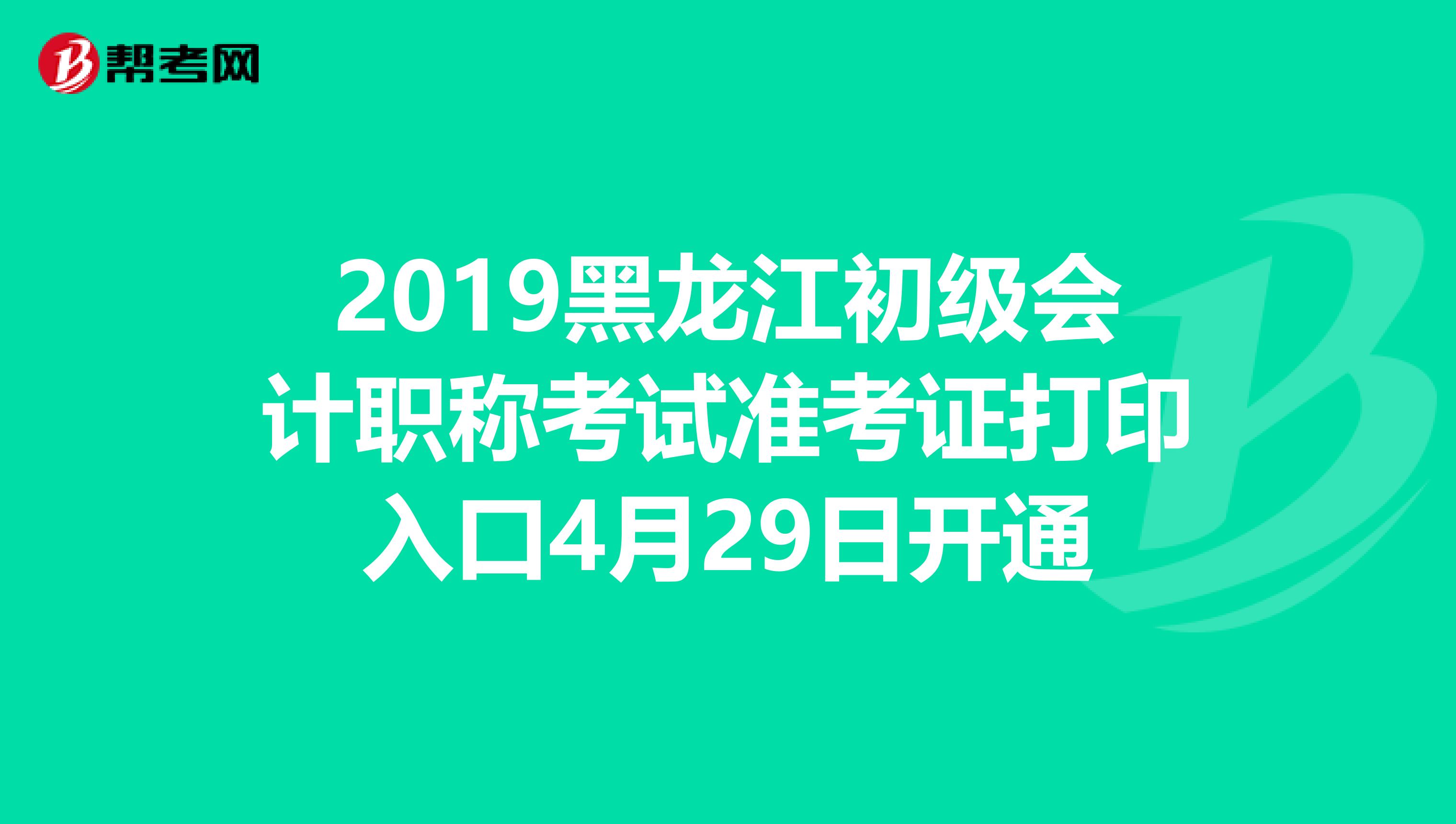 2019黑龙江初级会计职称考试准考证打印入口4月29日开通