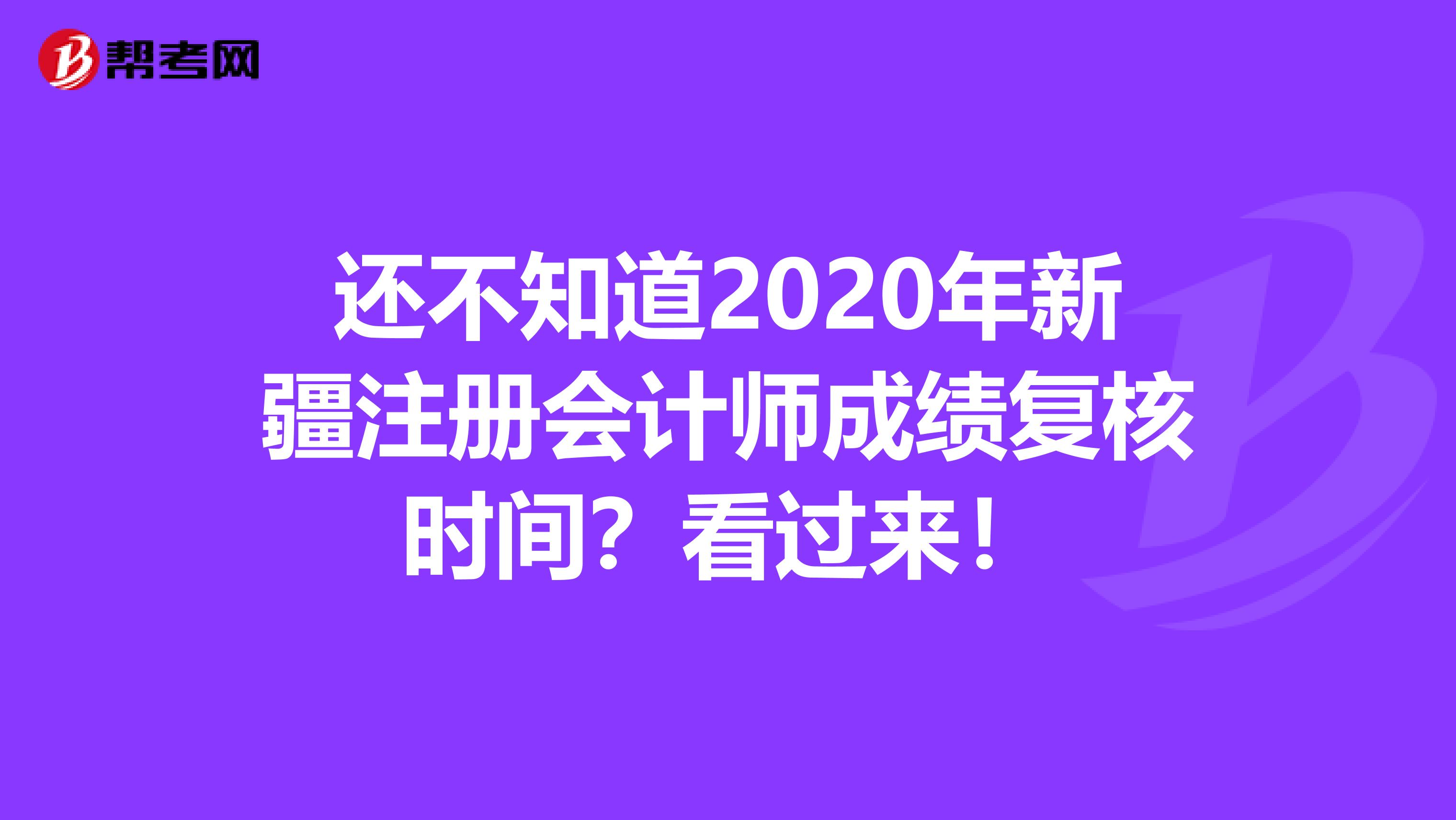 還不知道2020年新疆注冊會計師成績復核時間？看過來！