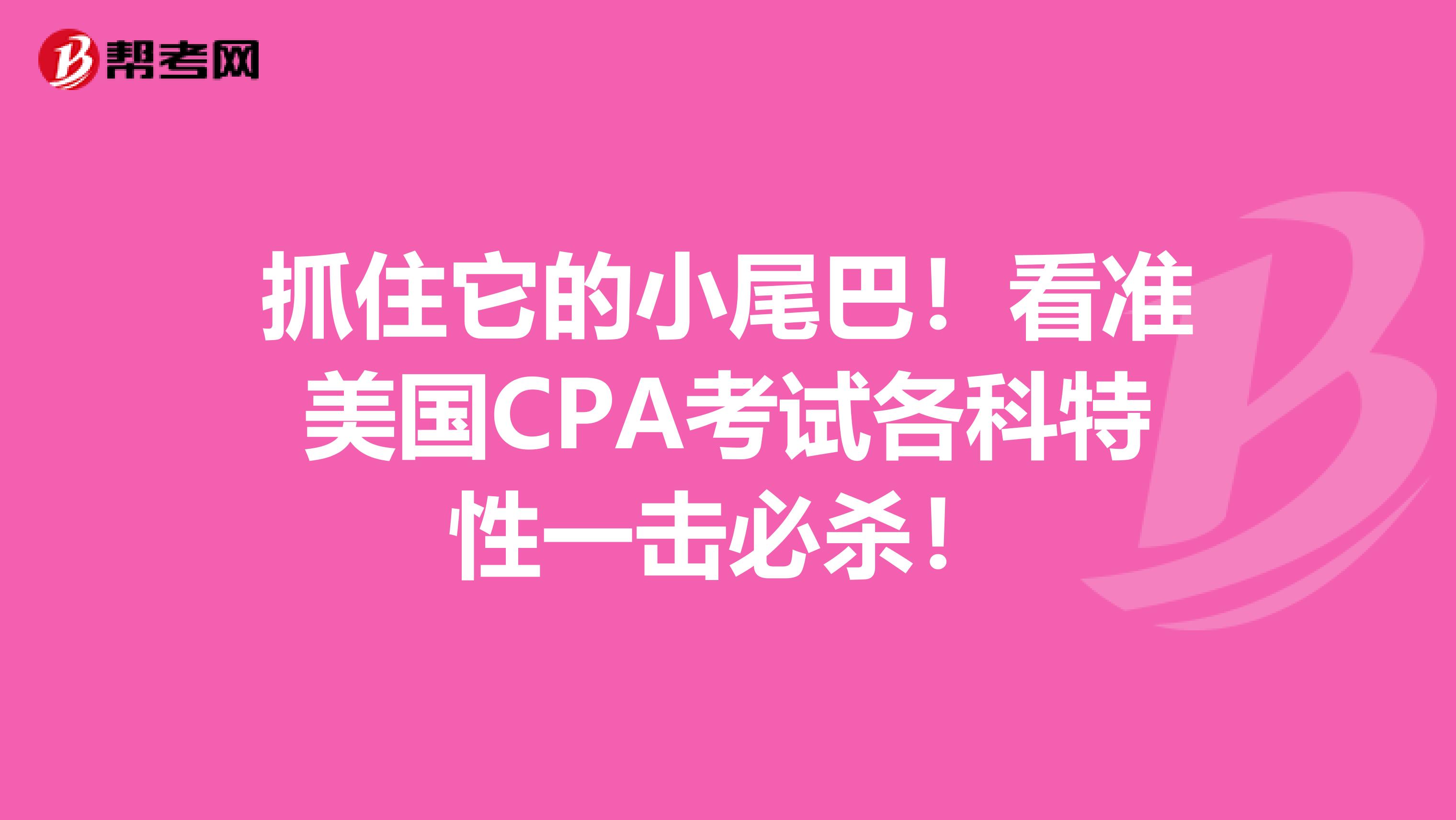 抓住它的小尾巴！看准美国CPA考试各科特性一击必杀！