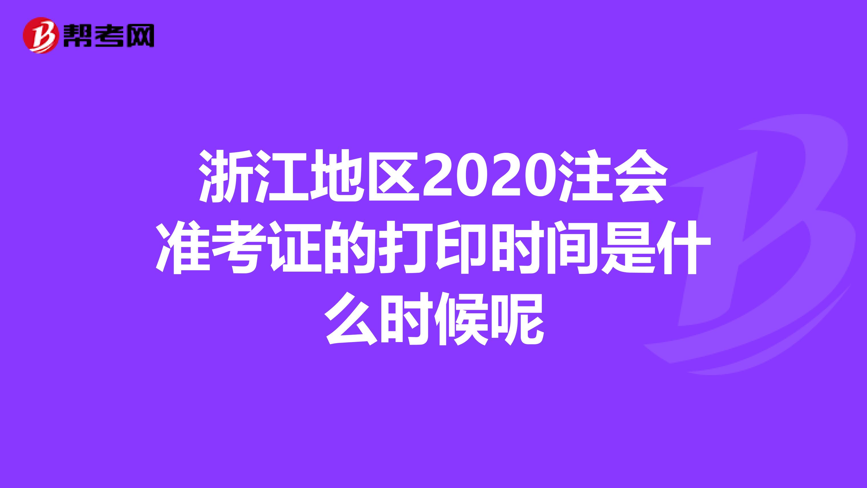 浙江地区2020注会准考证的打印时间是什么时候呢