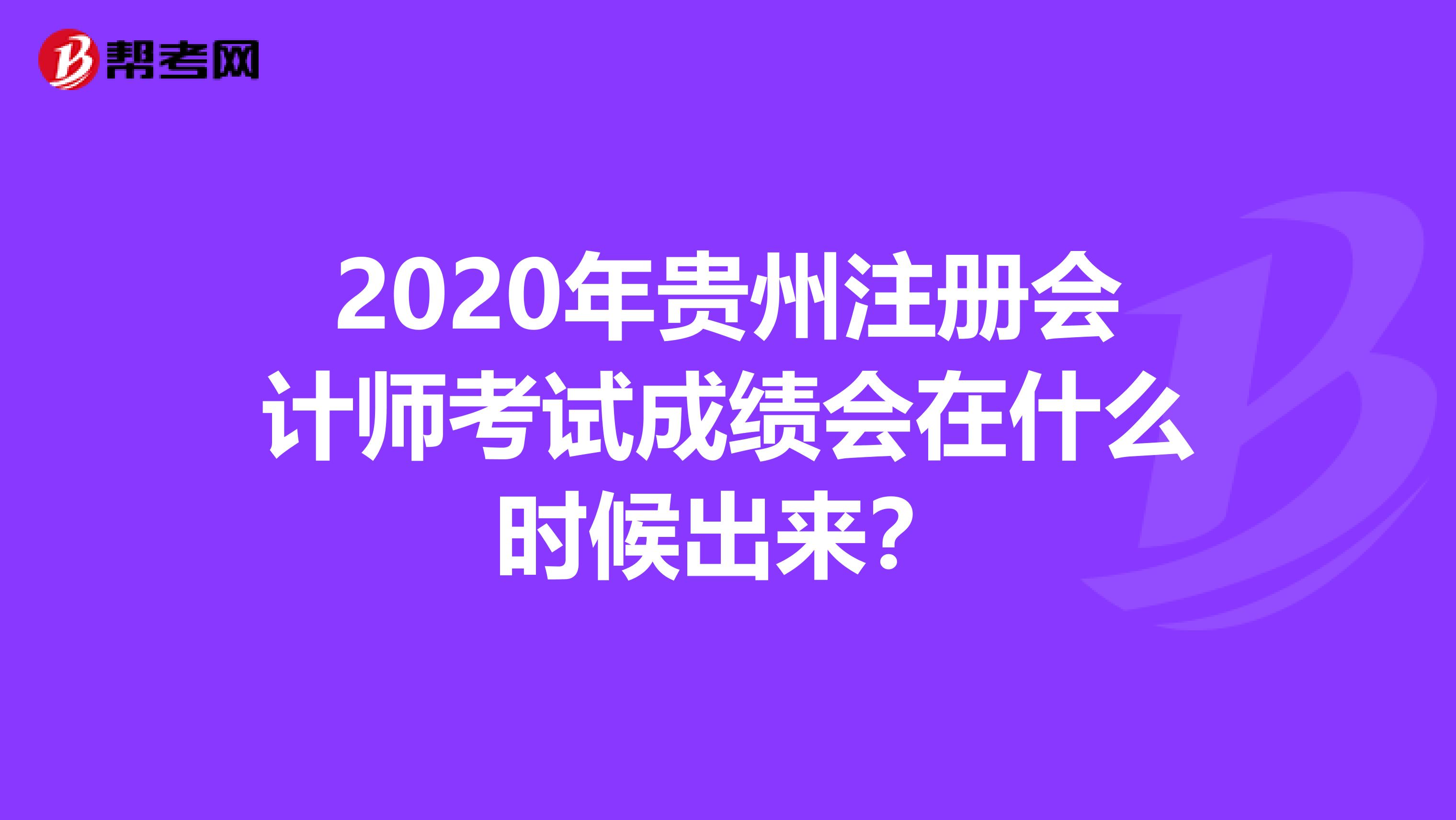 2020年貴州注冊會計師考試成績會在什么時候出來？