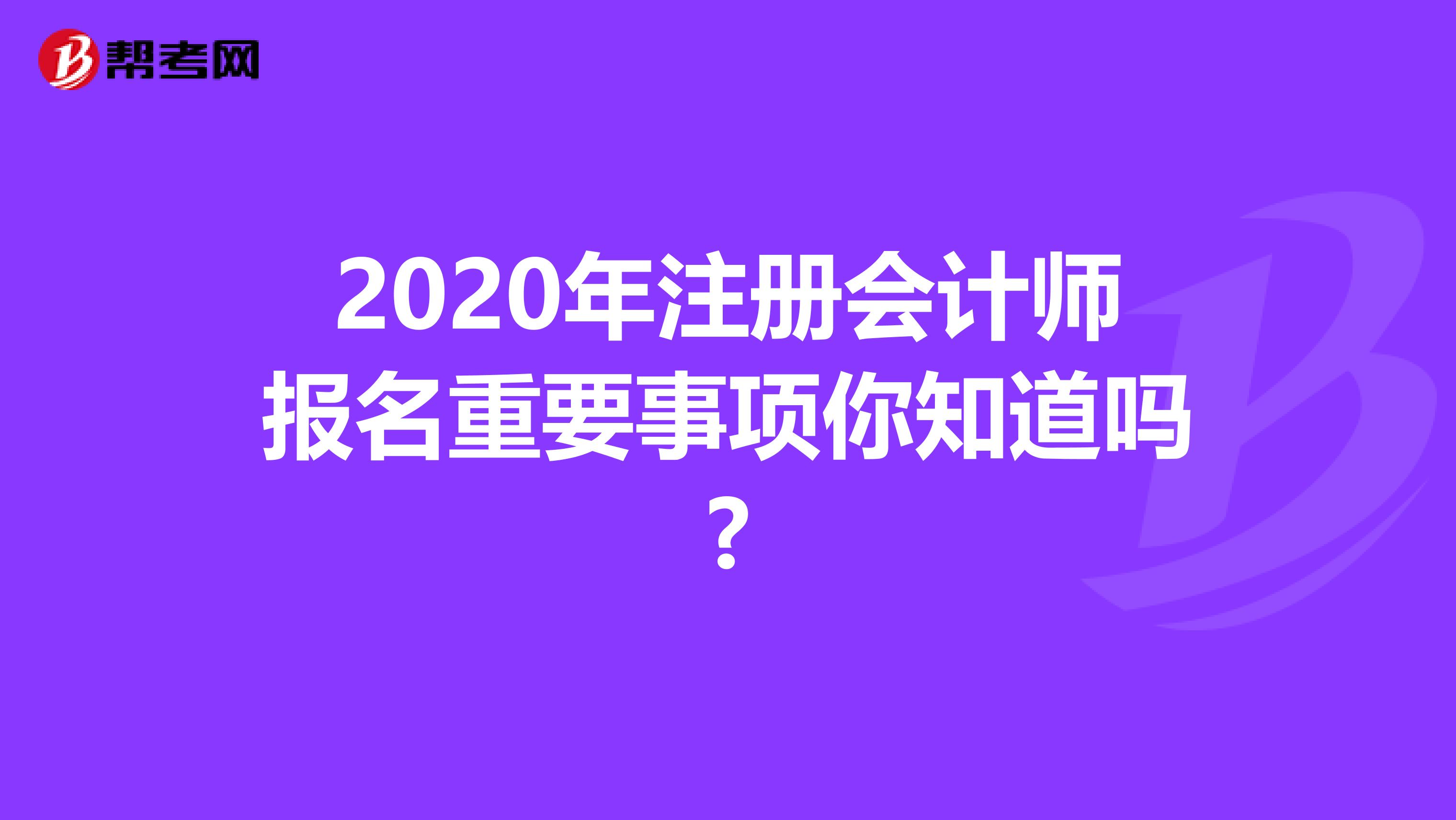 2020年注冊會計師報名重要事項你知道嗎?