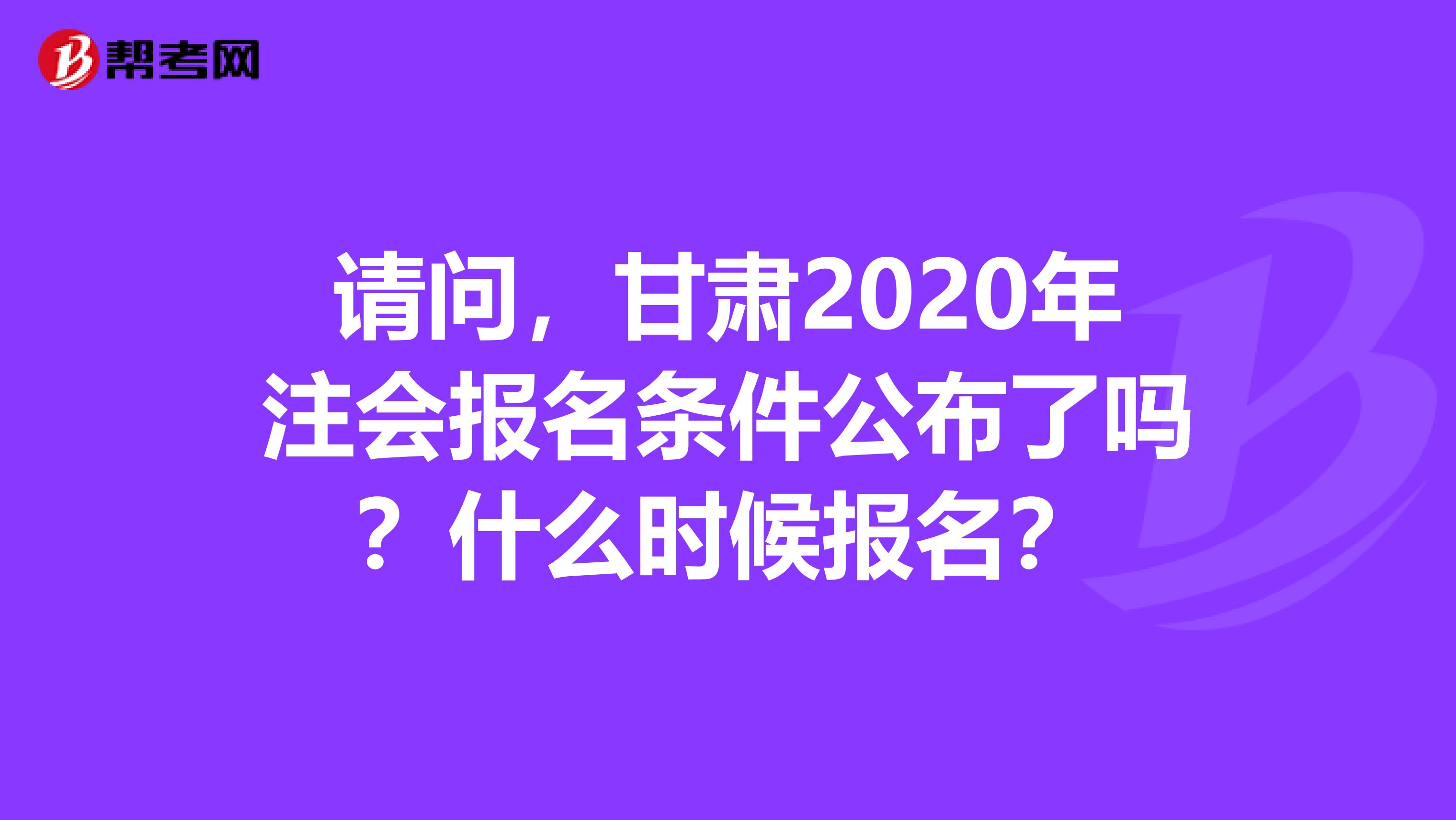 请问，甘肃2020年注会报名条件公布了吗？什么时候报名？