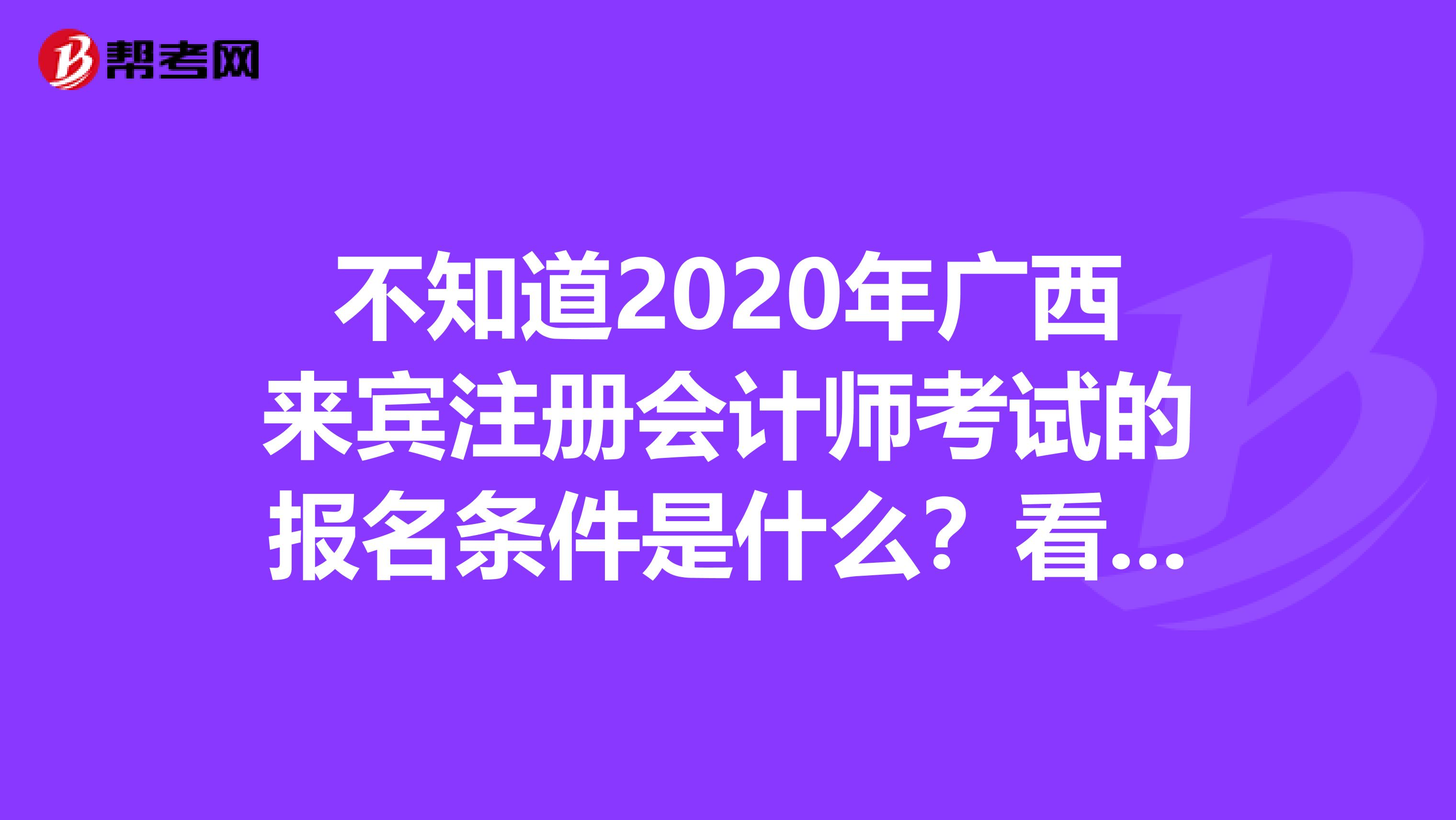 不知道2020年廣西來(lái)賓注冊(cè)會(huì)計(jì)師考試的報(bào)名條件是什么？看過(guò)來(lái)！