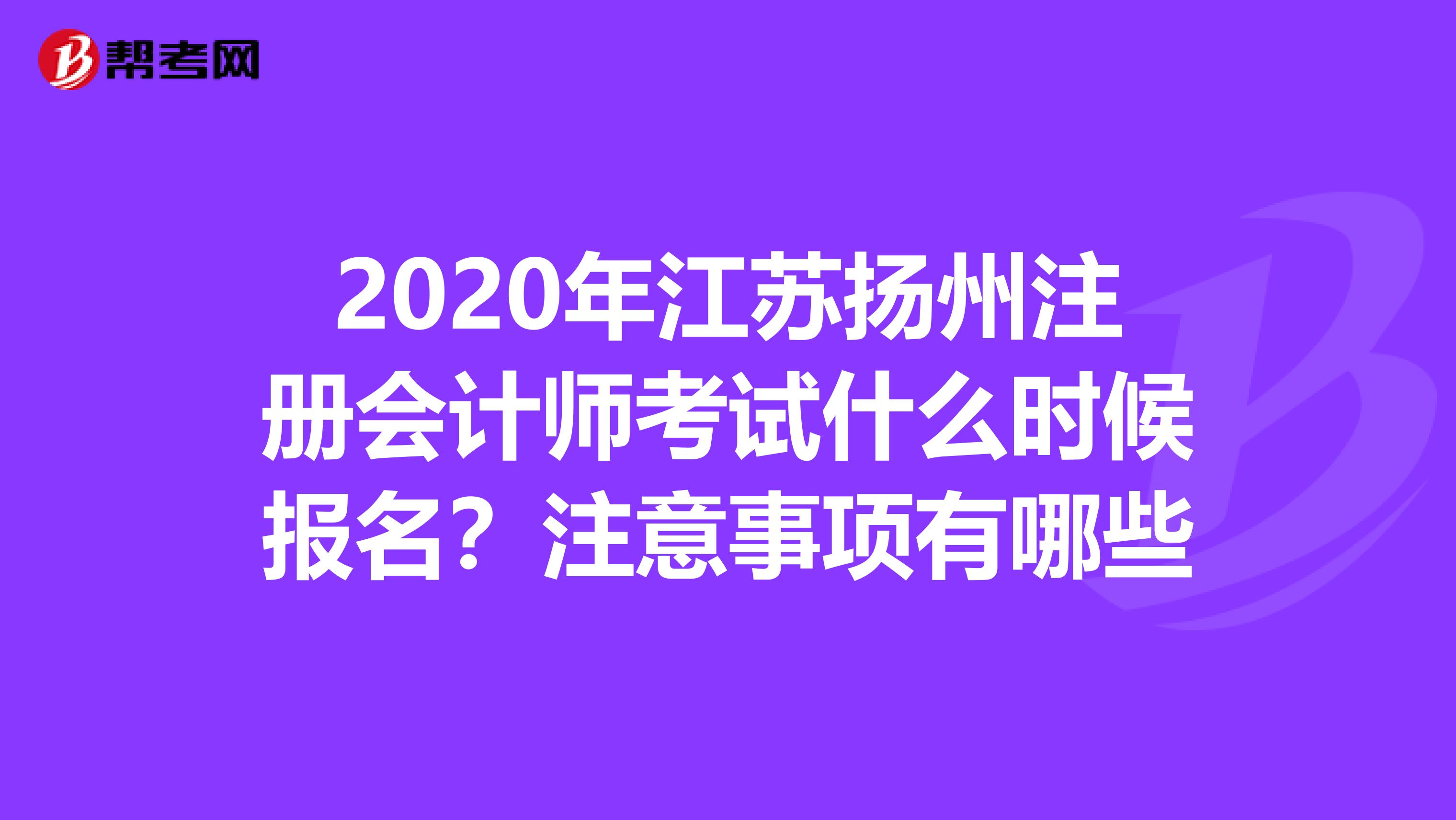 2020年江苏扬州注册会计师考试什么时候报名？注意事项有哪些