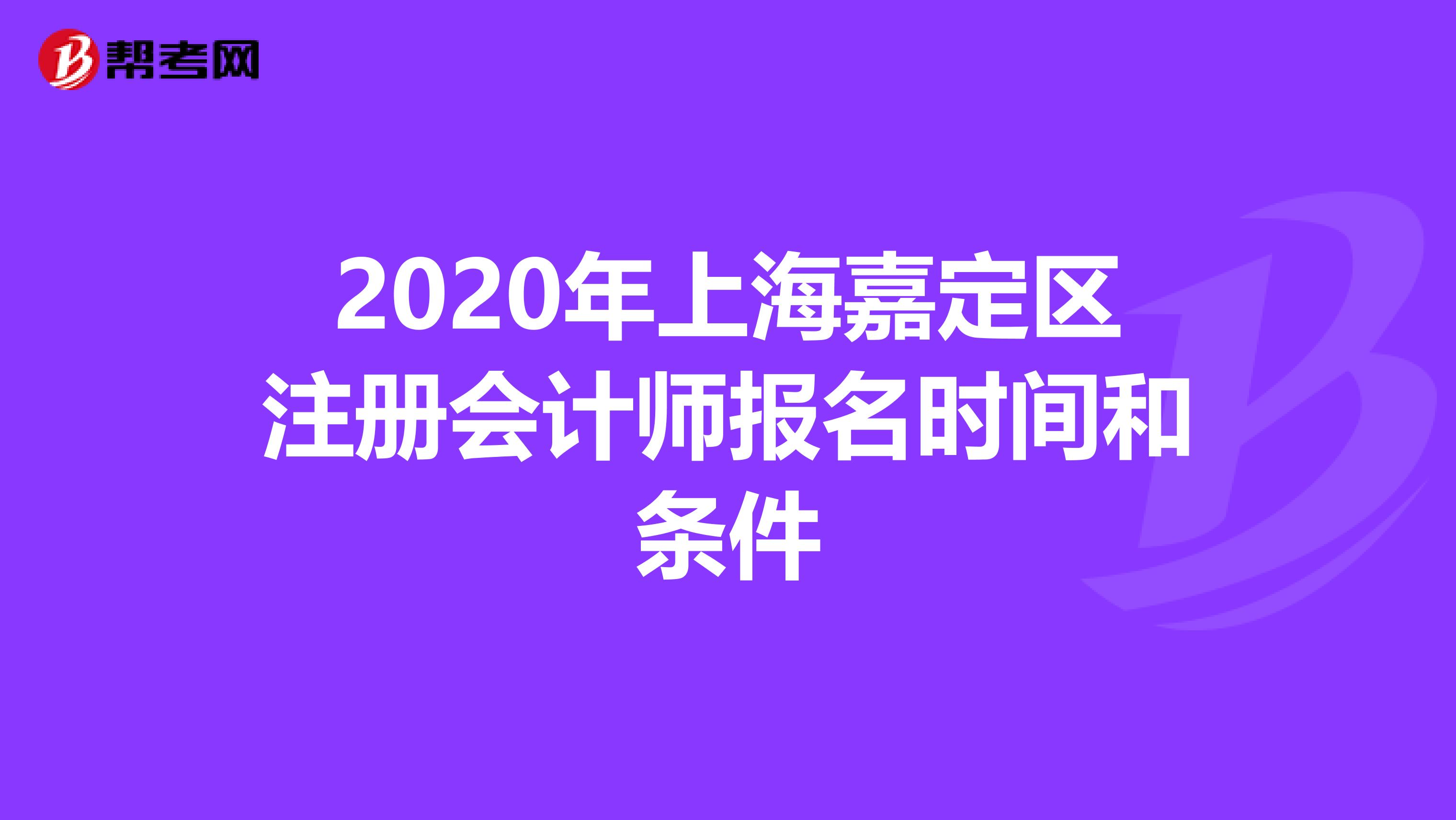 2020年上海嘉定區(qū)注冊會計師報名時間和條件