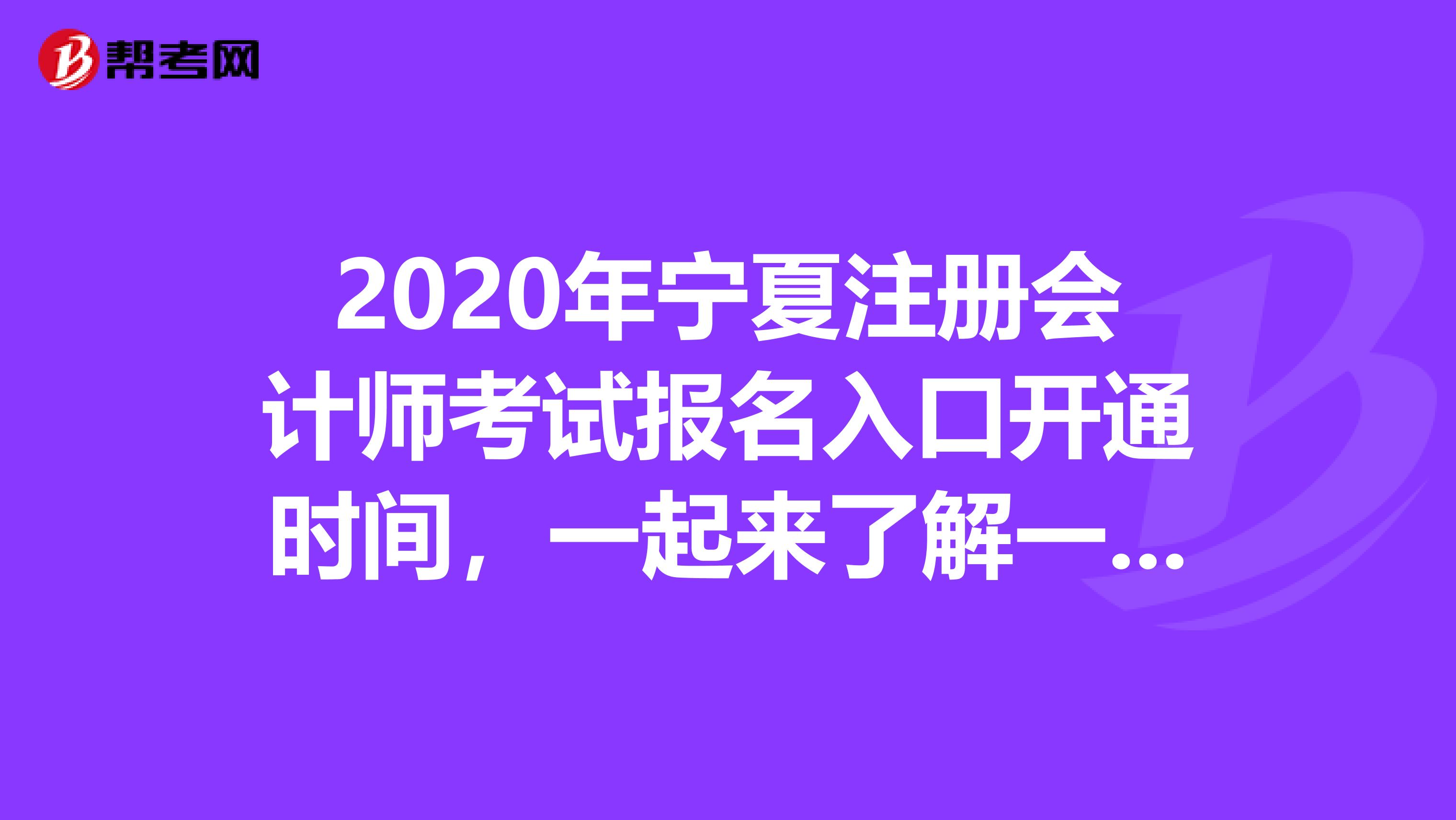 2020年寧夏注冊(cè)會(huì)計(jì)師考試報(bào)名入口開(kāi)通時(shí)間，一起來(lái)了解一下！