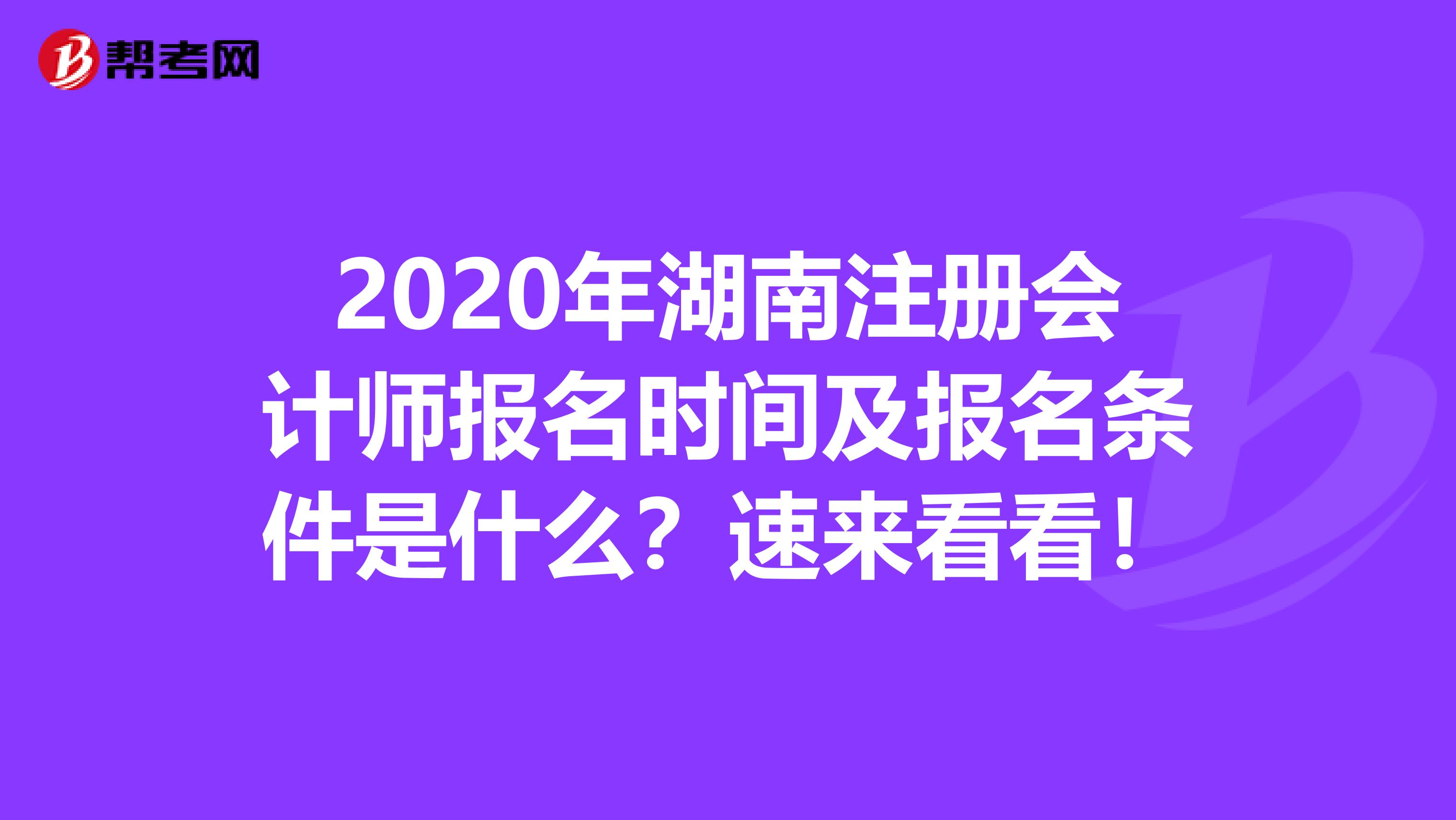 2020年湖南注冊會計(jì)師報(bào)名時(shí)間及報(bào)名條件是什么？速來看看！