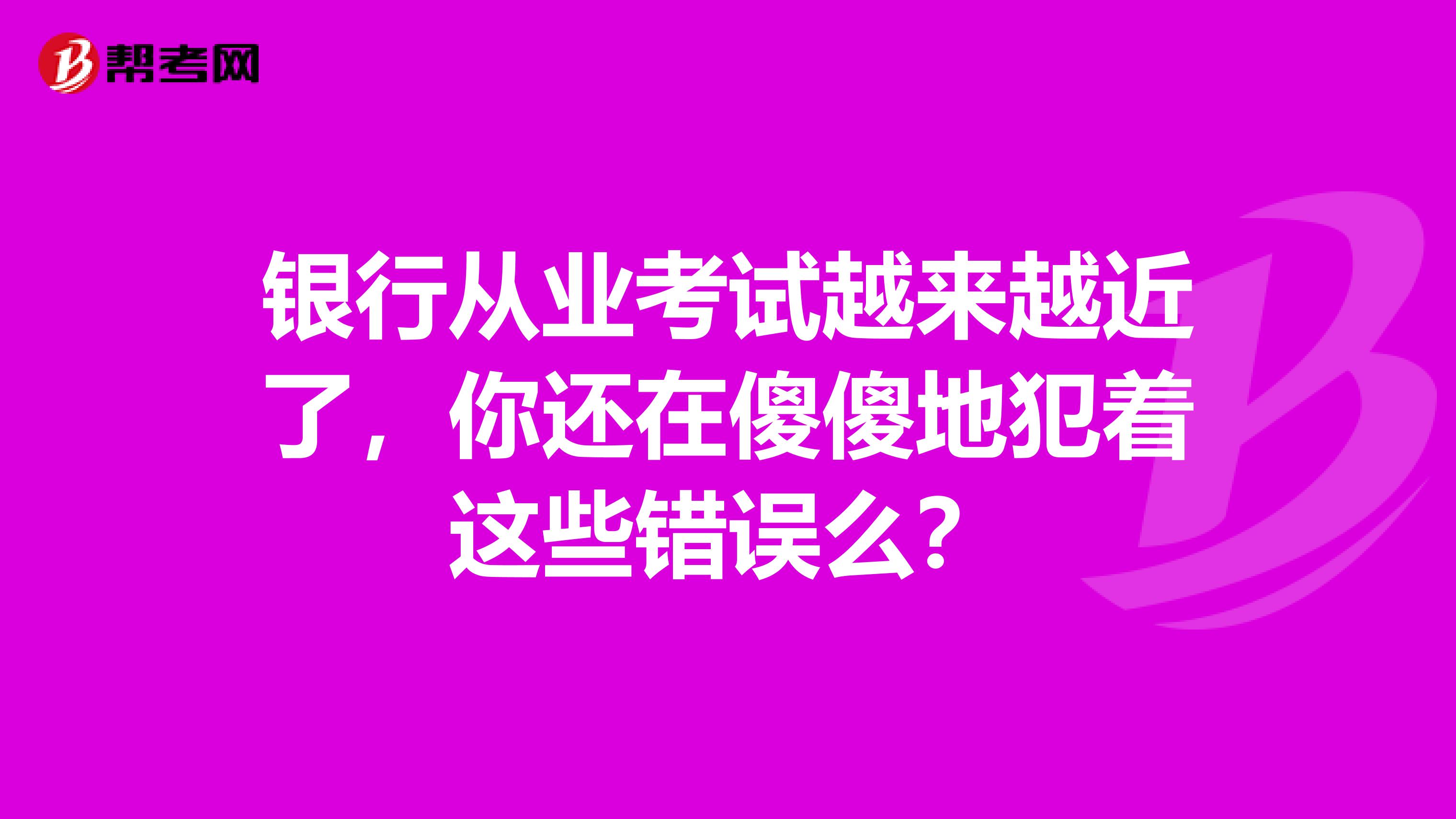 银行从业考试越来越近了，你还在傻傻地犯着这些错误么？