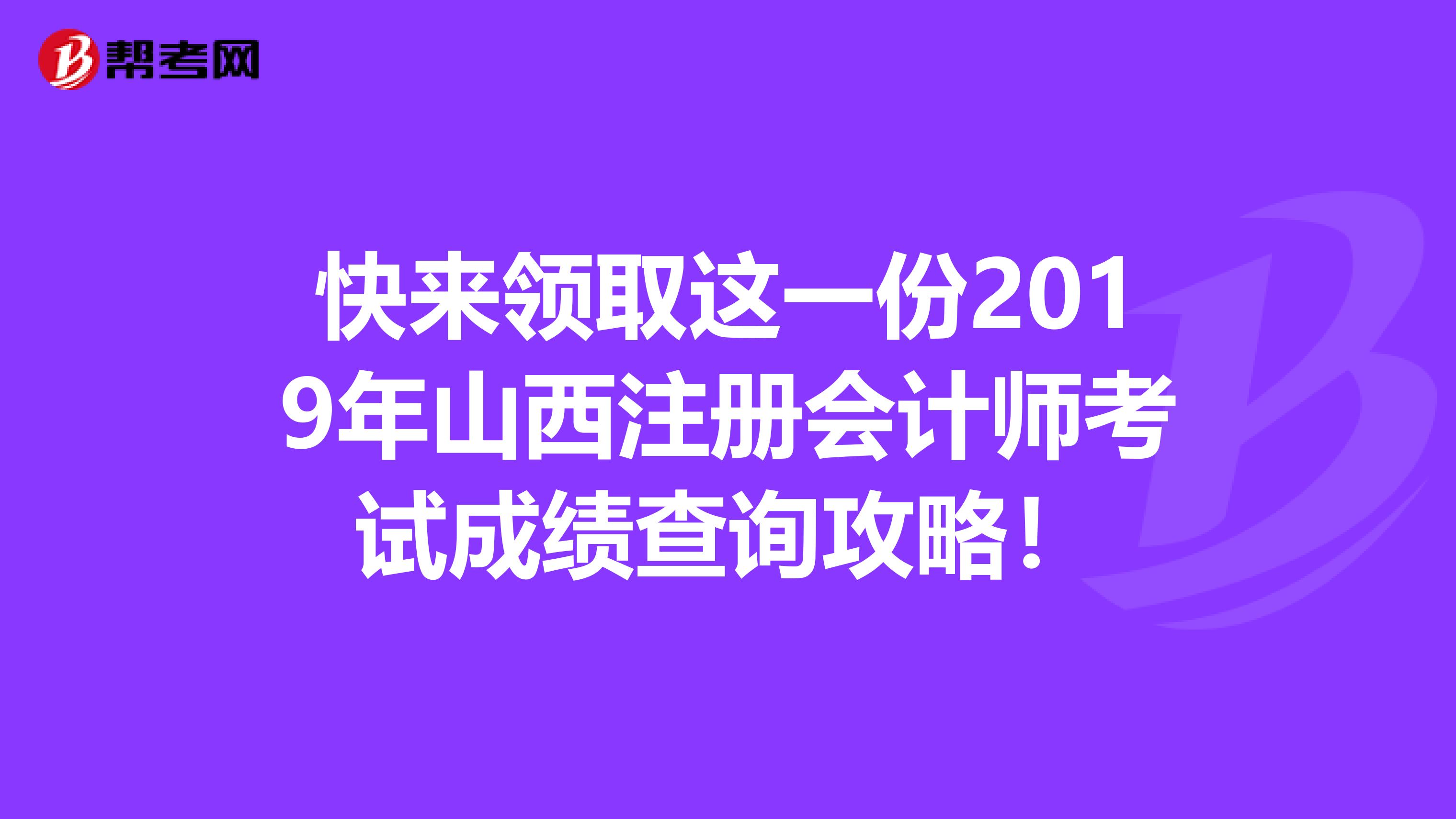 快來領取這一份2019年山西注冊會計師考試成績查詢攻略！