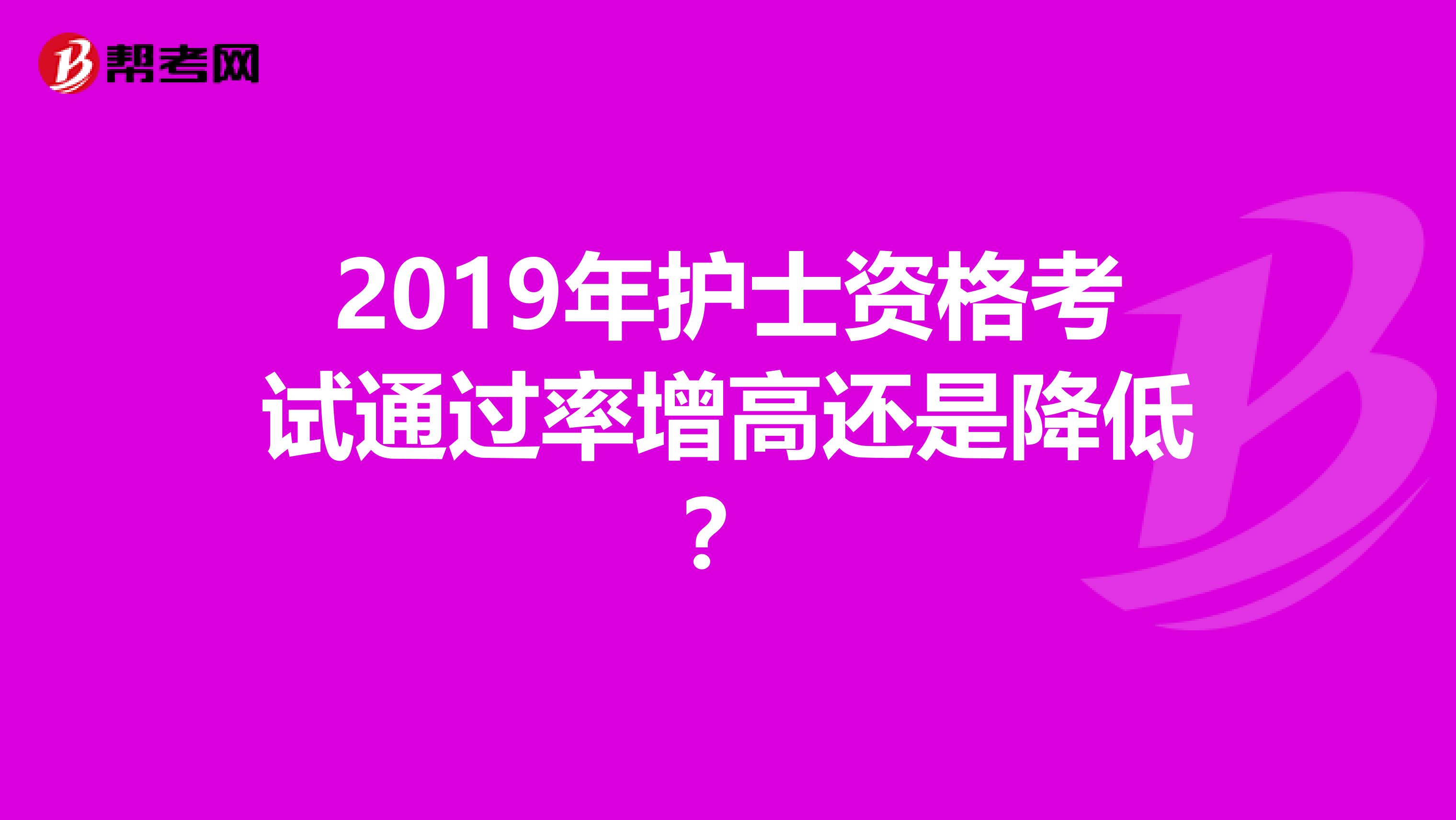 2019年护士资格考试通过率增高还是降低？