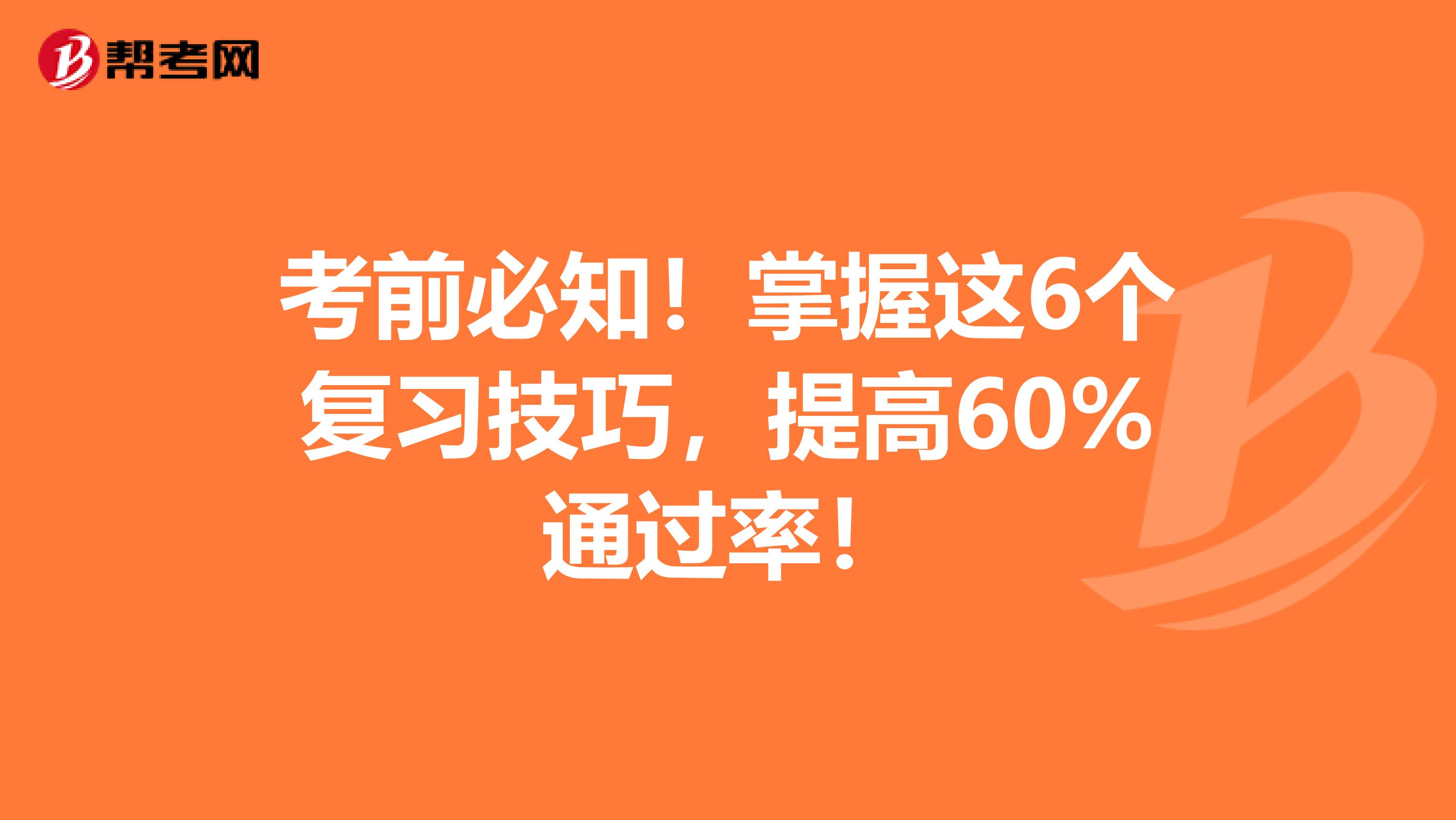 考前必知！掌握这6个复习技巧，提高60%通过率！