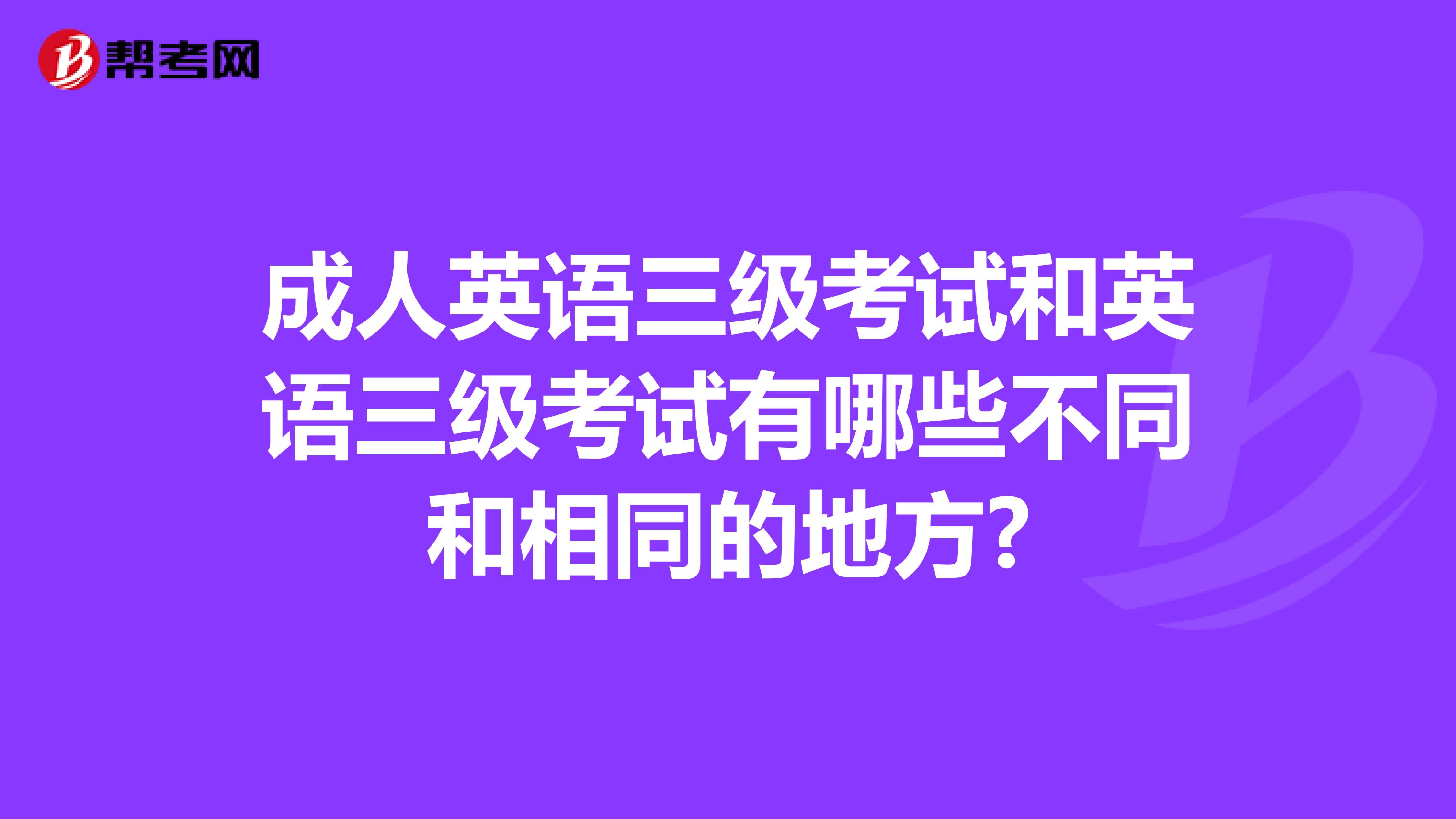 成人英语三级考试和英语三级考试有哪些不同和相同的地方?