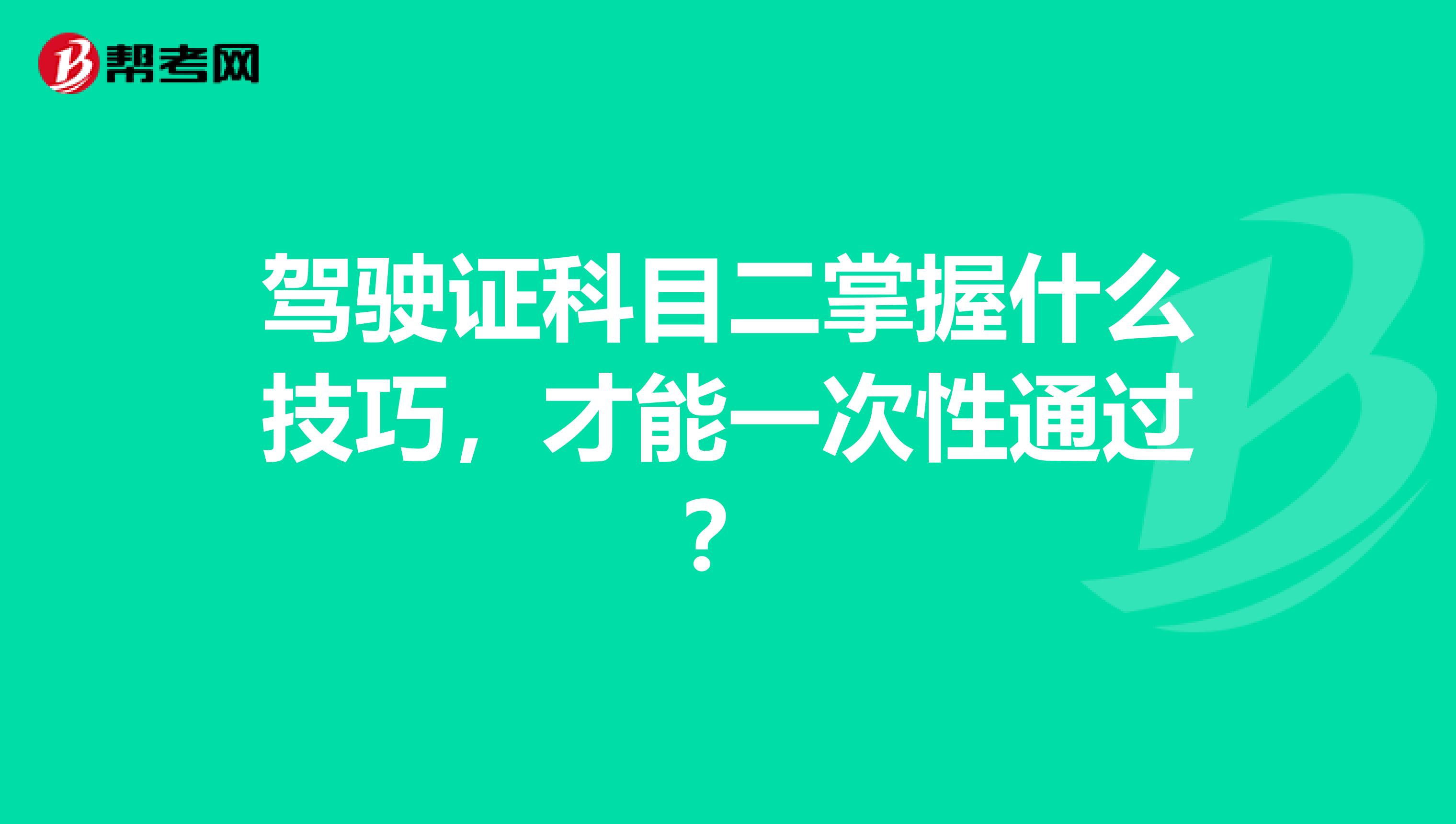 驾驶证科目二掌握什么技巧，才能一次性通过？