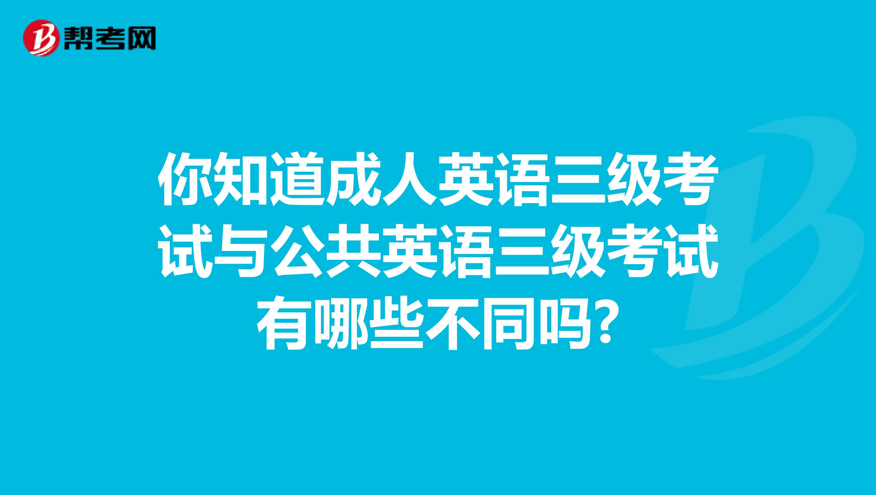 你知道成人英语三级考试与公共英语三级考试有哪些不同吗?