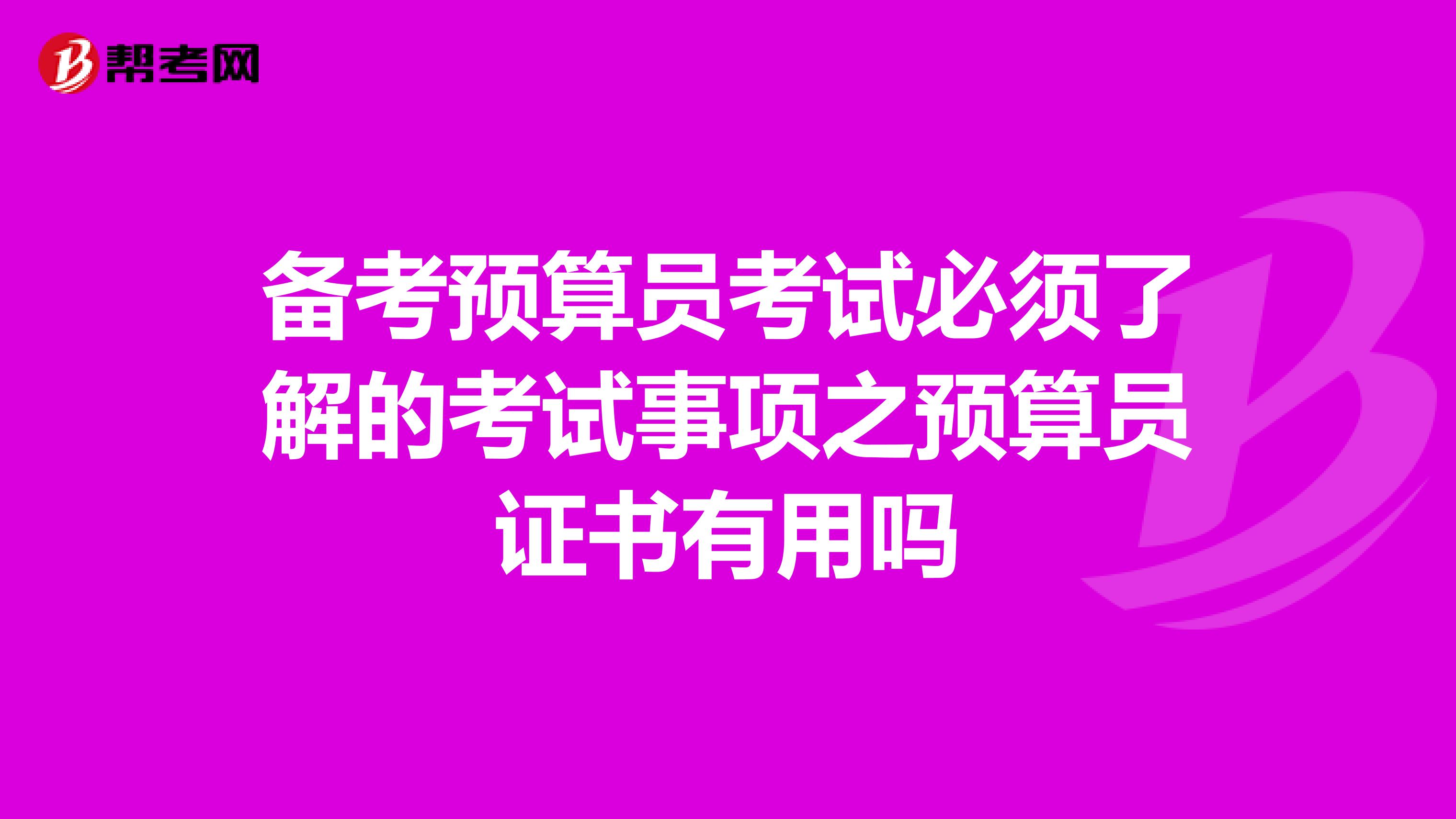 备考预算员考试必须了解的考试事项之预算员证书有用吗