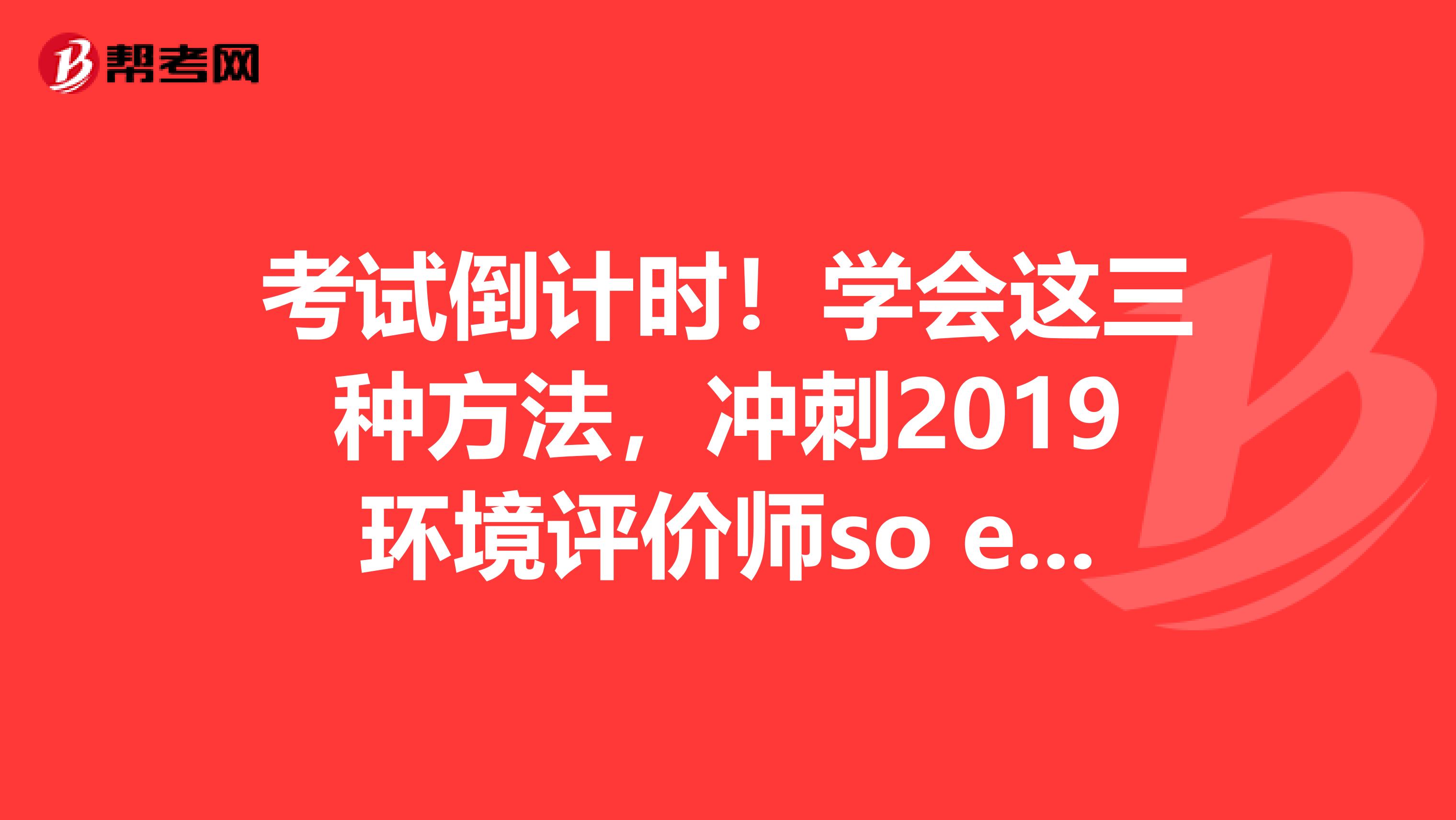 考试倒计时！学会这三种方法，冲刺2019环境评价师so easy！