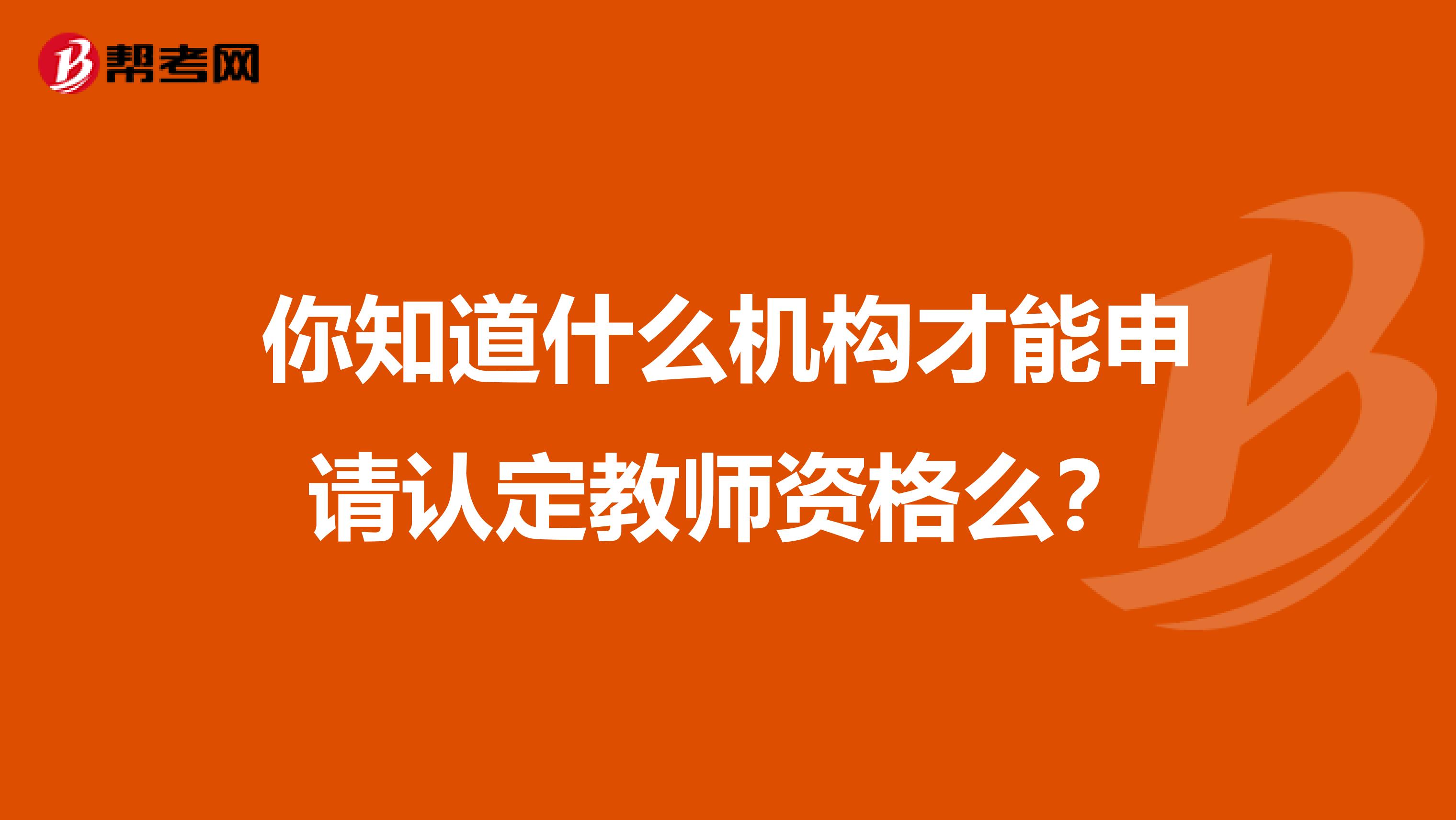 你知道什么机构才能申请认定教师资格么？