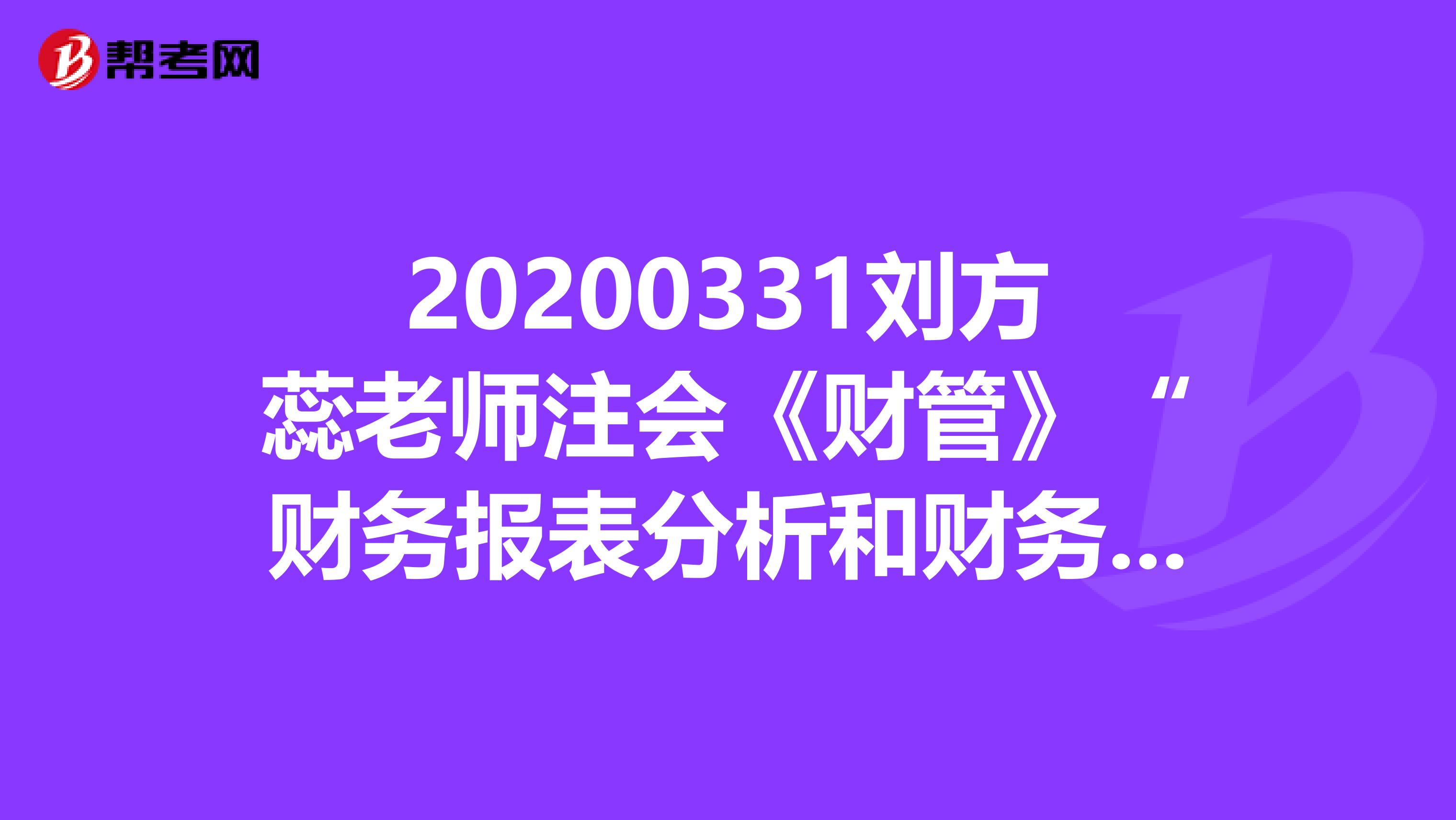 20200331刘方蕊老师注会《财管》“财务报表分析和财务预测”课程问题汇总