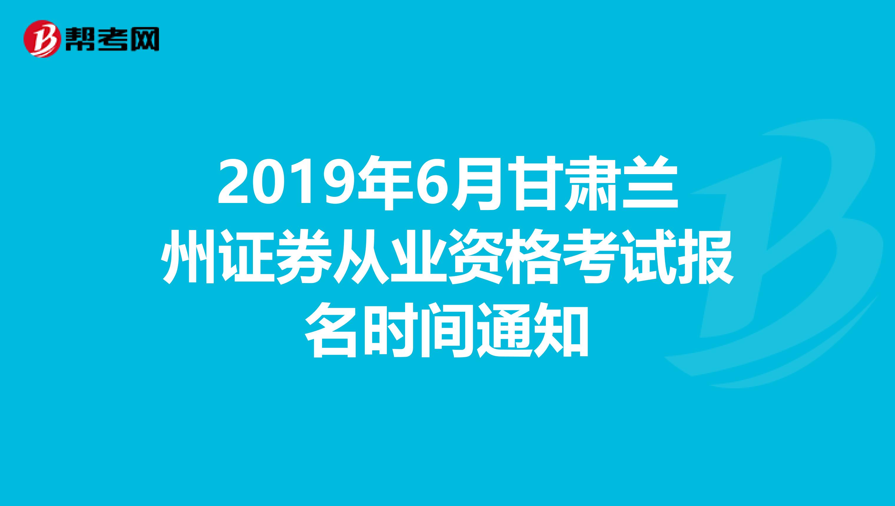 2019年6月甘肃兰州证券从业资格考试报名时间通知