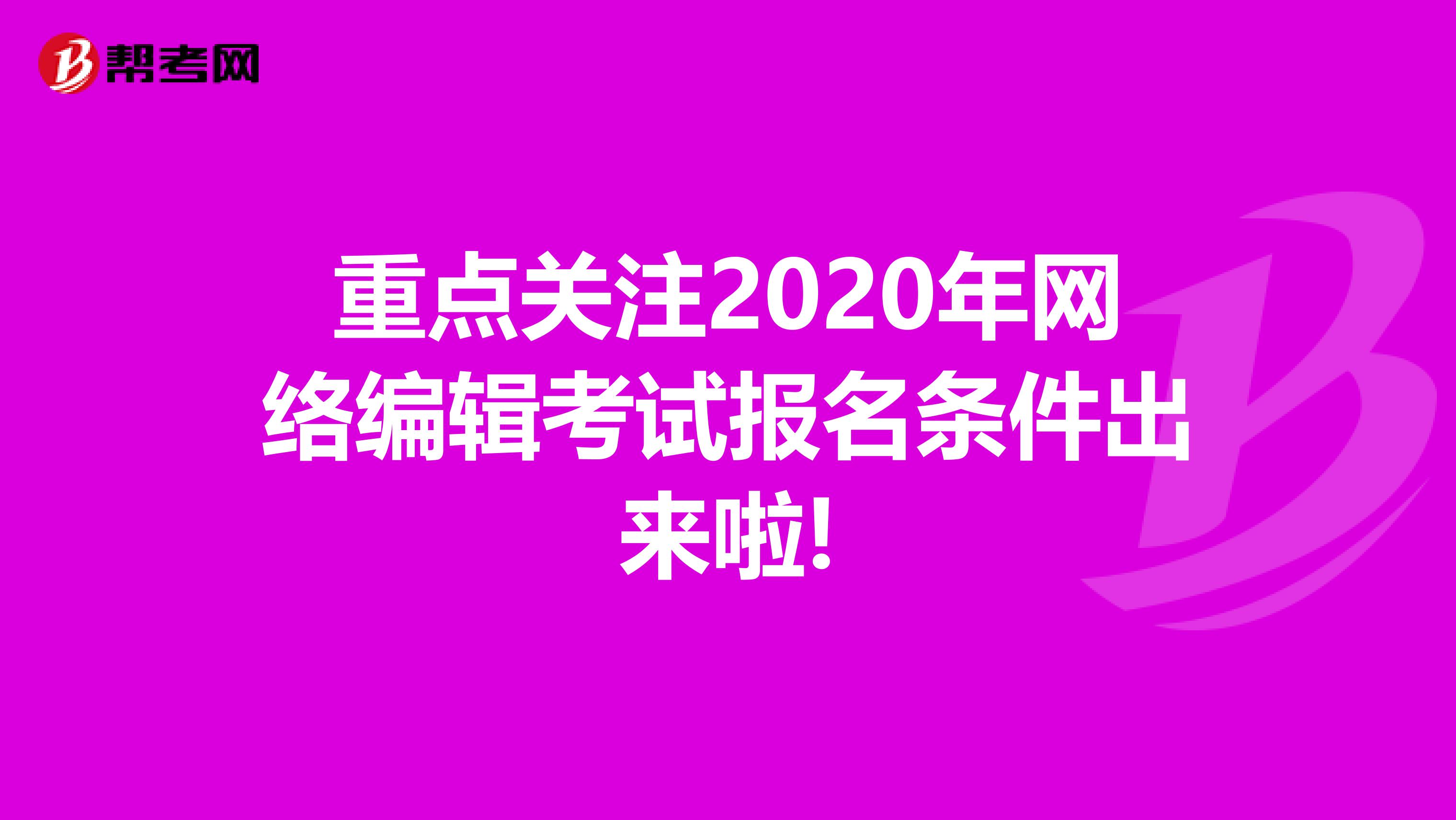 重点关注2020年网络编辑考试报名条件出来啦!