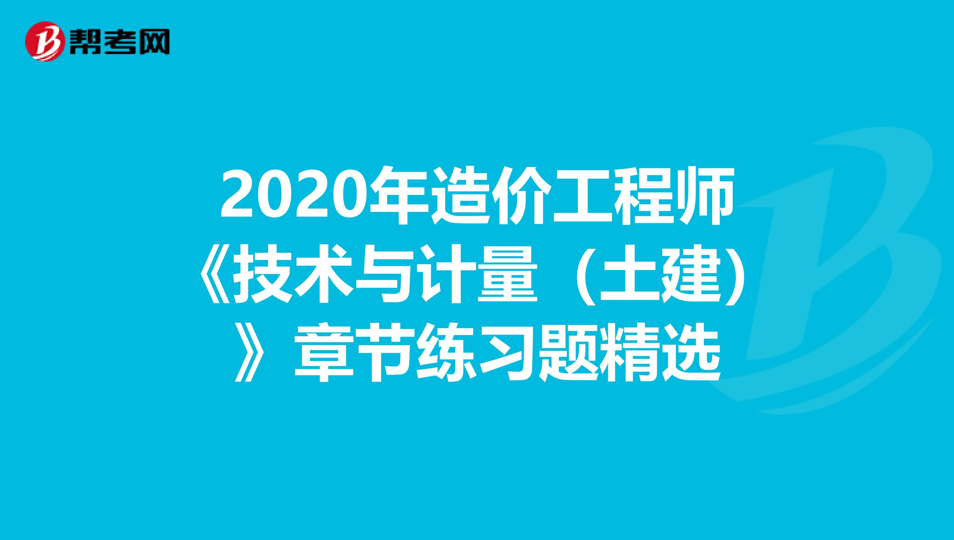 2020年造价工程师《技术与计量（土建）》章节练习题精选