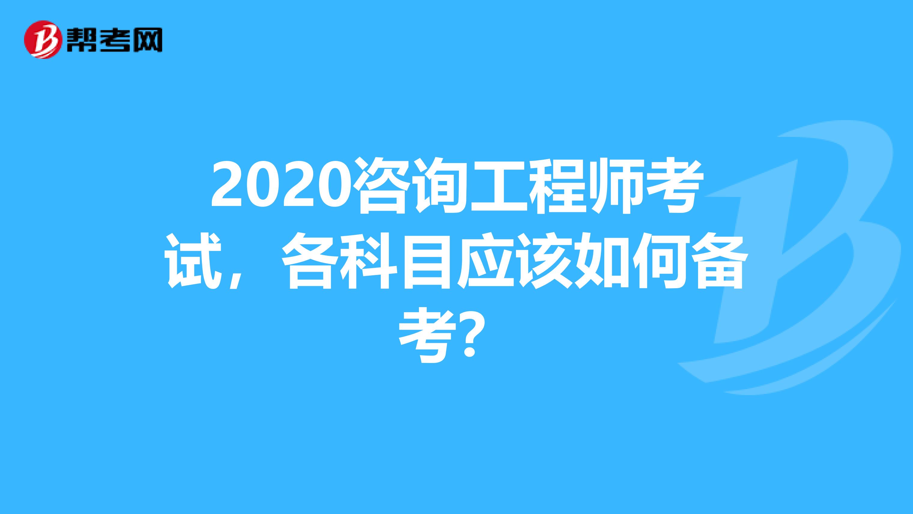 2020咨询工程师考试，各科目应该如何备考？