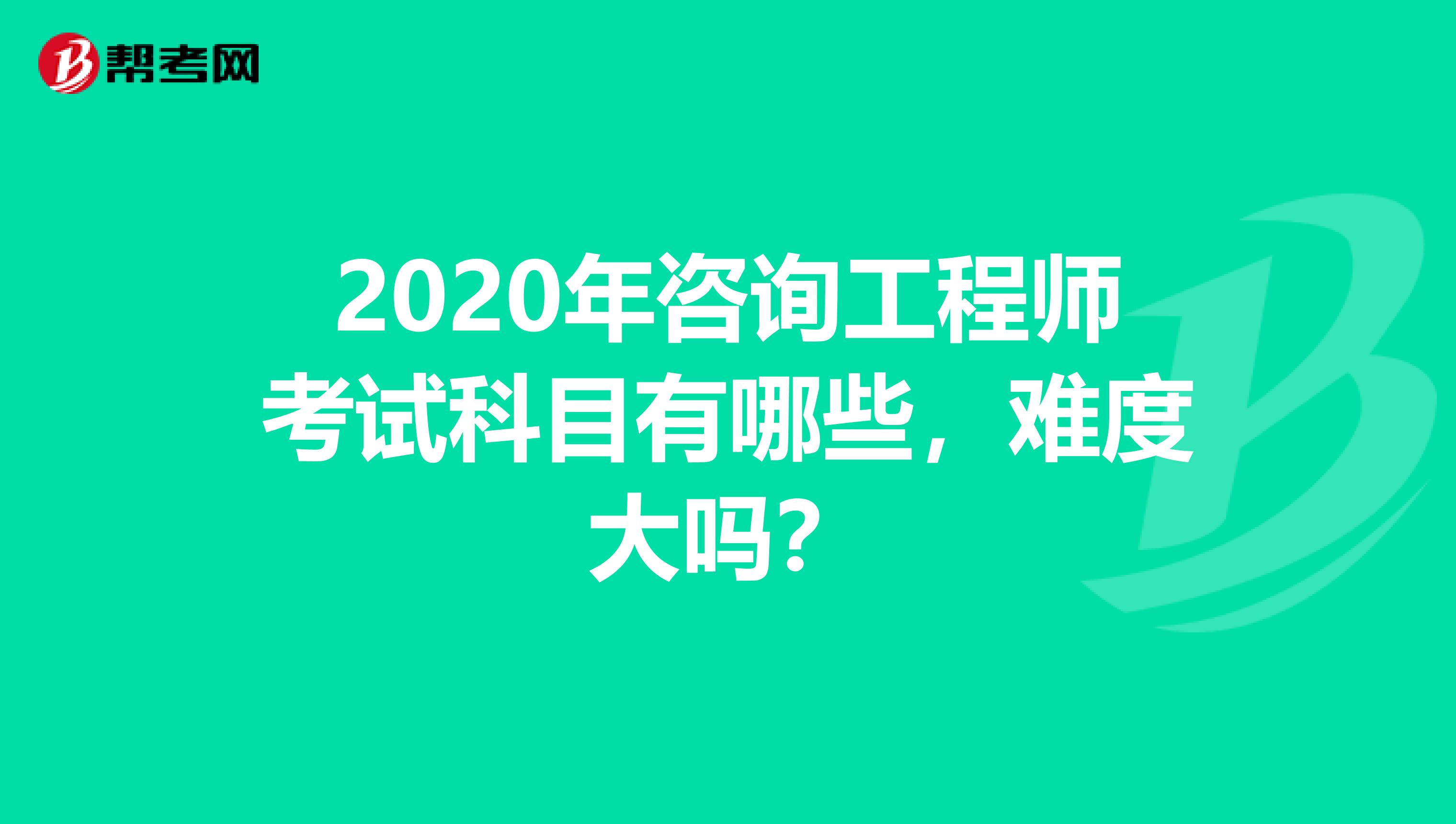 2020年咨询工程师考试科目有哪些，难度大吗？