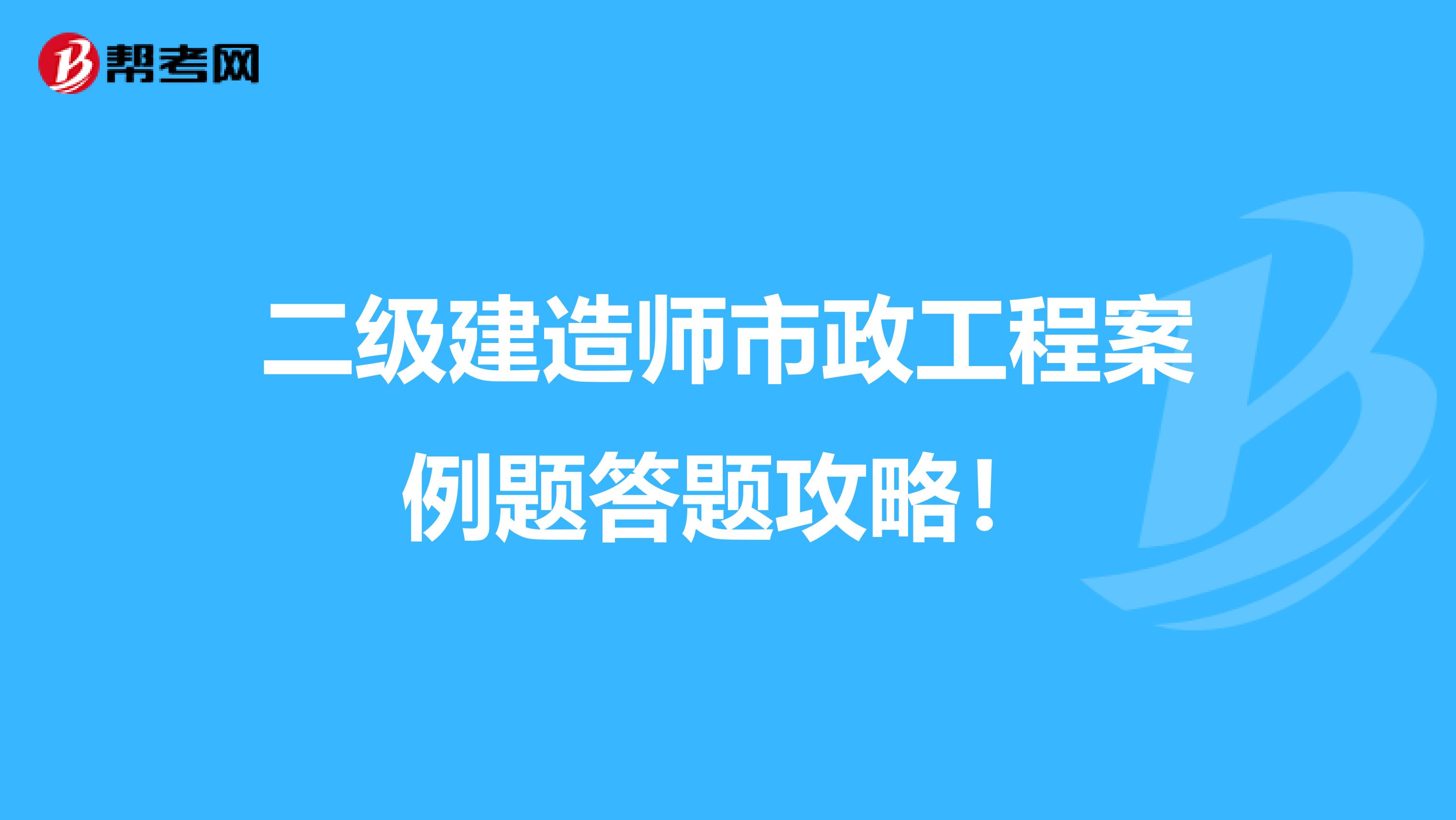 二级建造师市政工程案例题答题攻略！