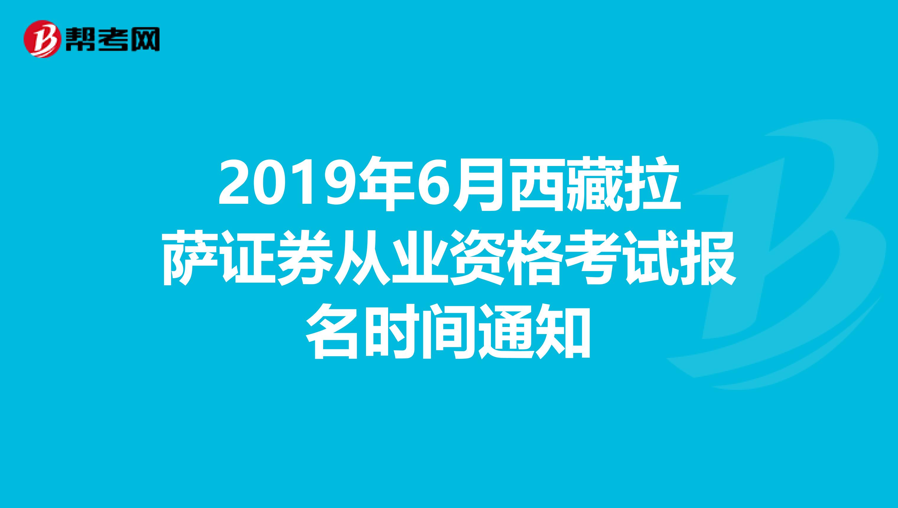 2019年6月西藏拉萨证券从业资格考试报名时间通知