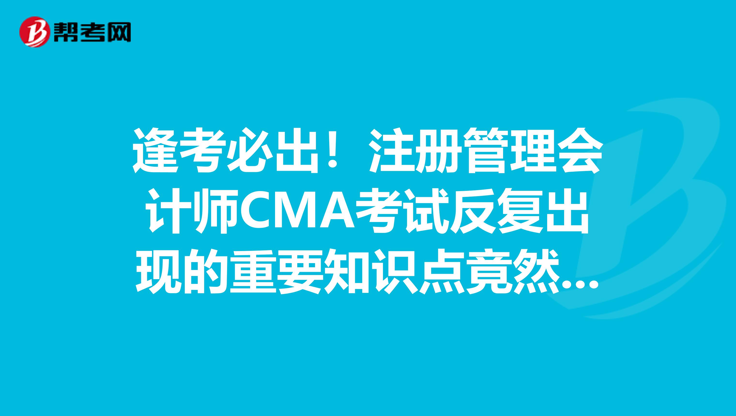 逢考必出！注册管理会计师CMA考试反复出现的重要知识点竟然是它！