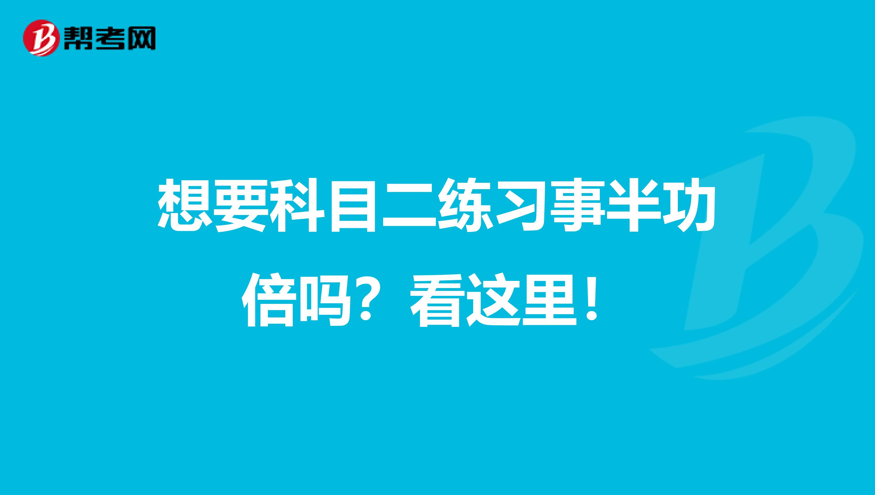 想要科目二练习事半功倍吗？看这里！