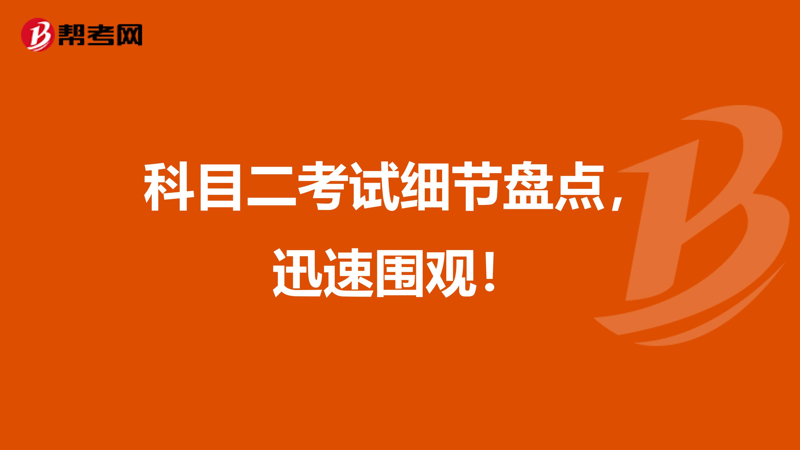 科目二考试细节盘点，迅速围观！