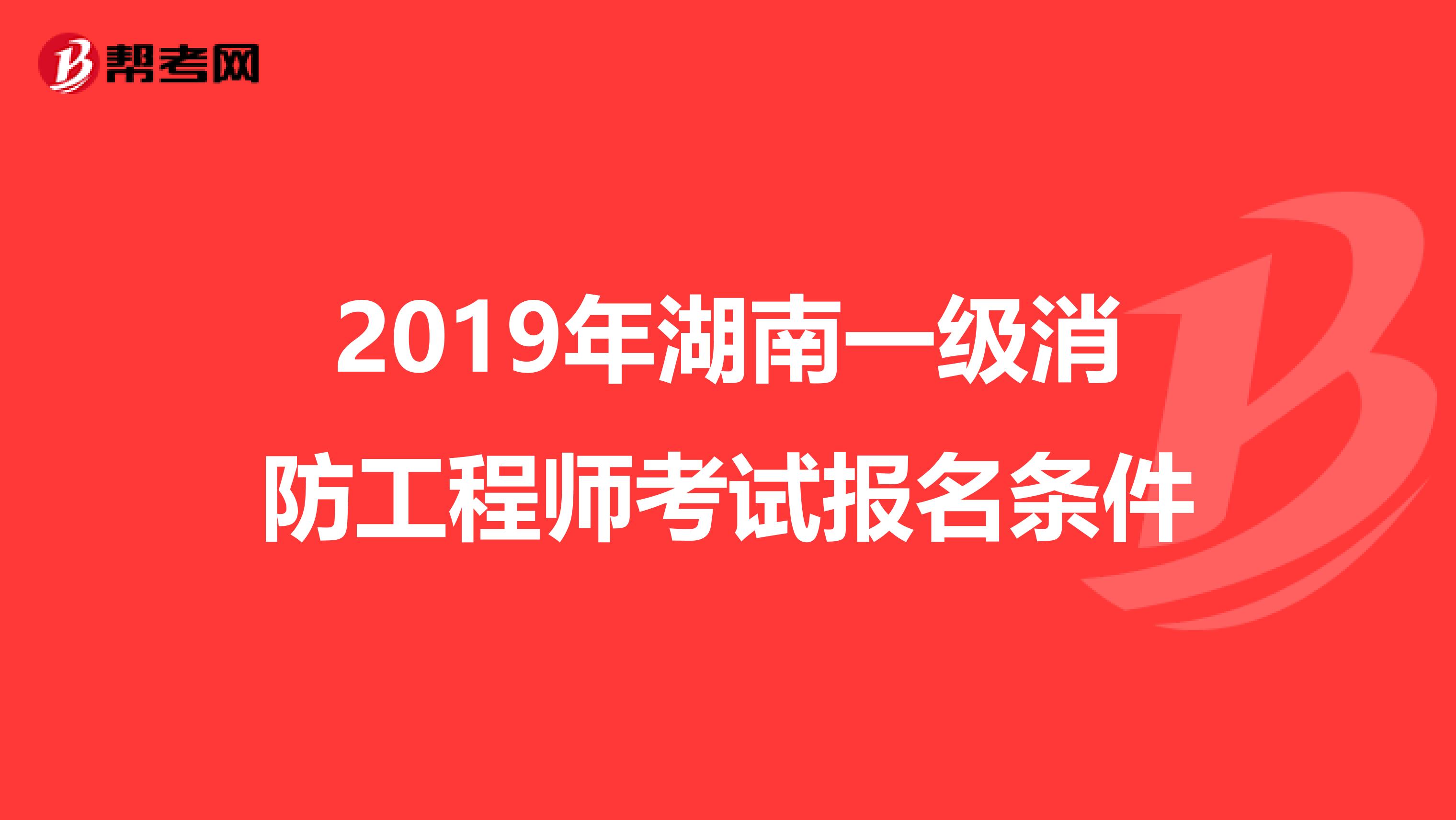 2019年湖南一级消防工程师考试报名条件
