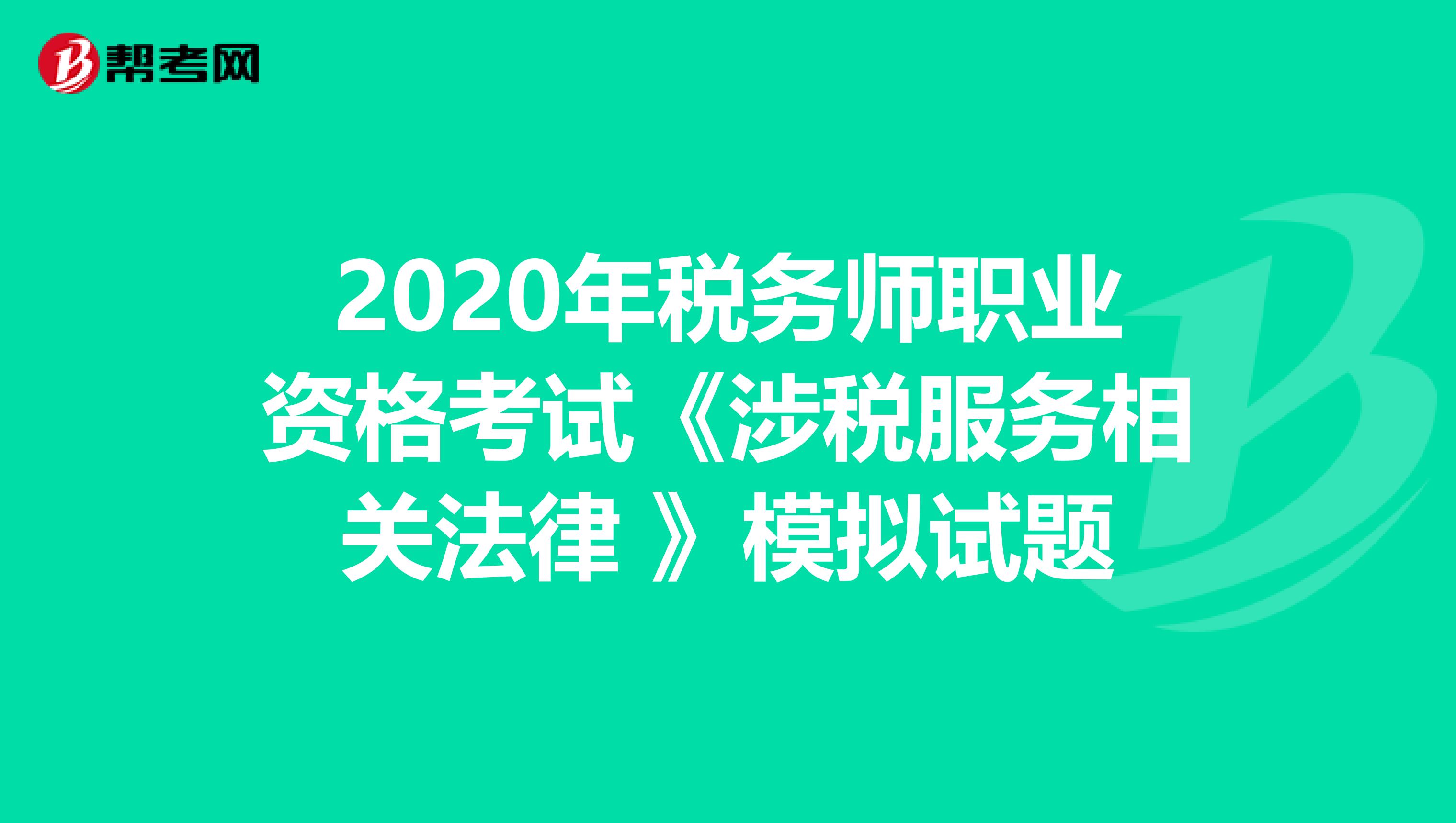 2020年税务师职业资格考试《涉税服务相关法律 》模拟试题