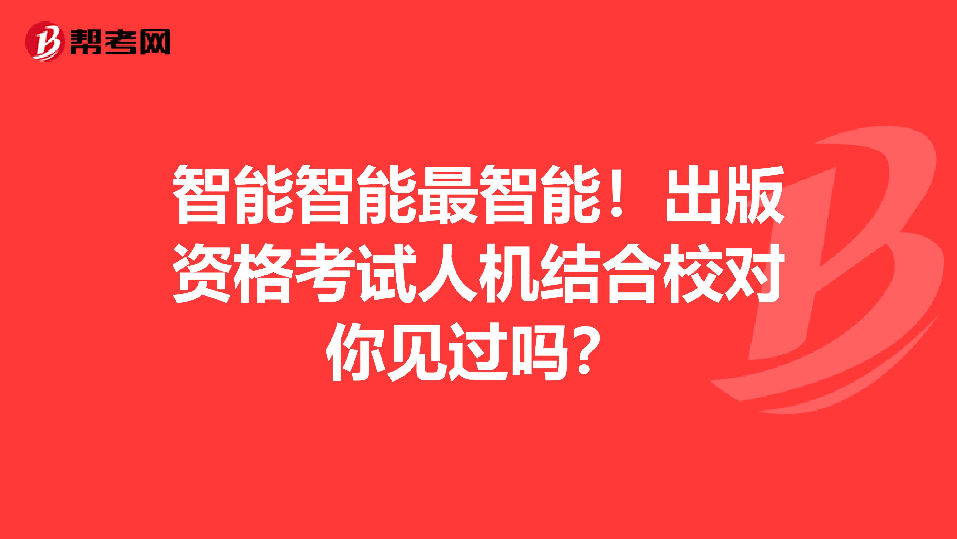 智能智能最智能！出版资格考试人机结合校对你见过吗？