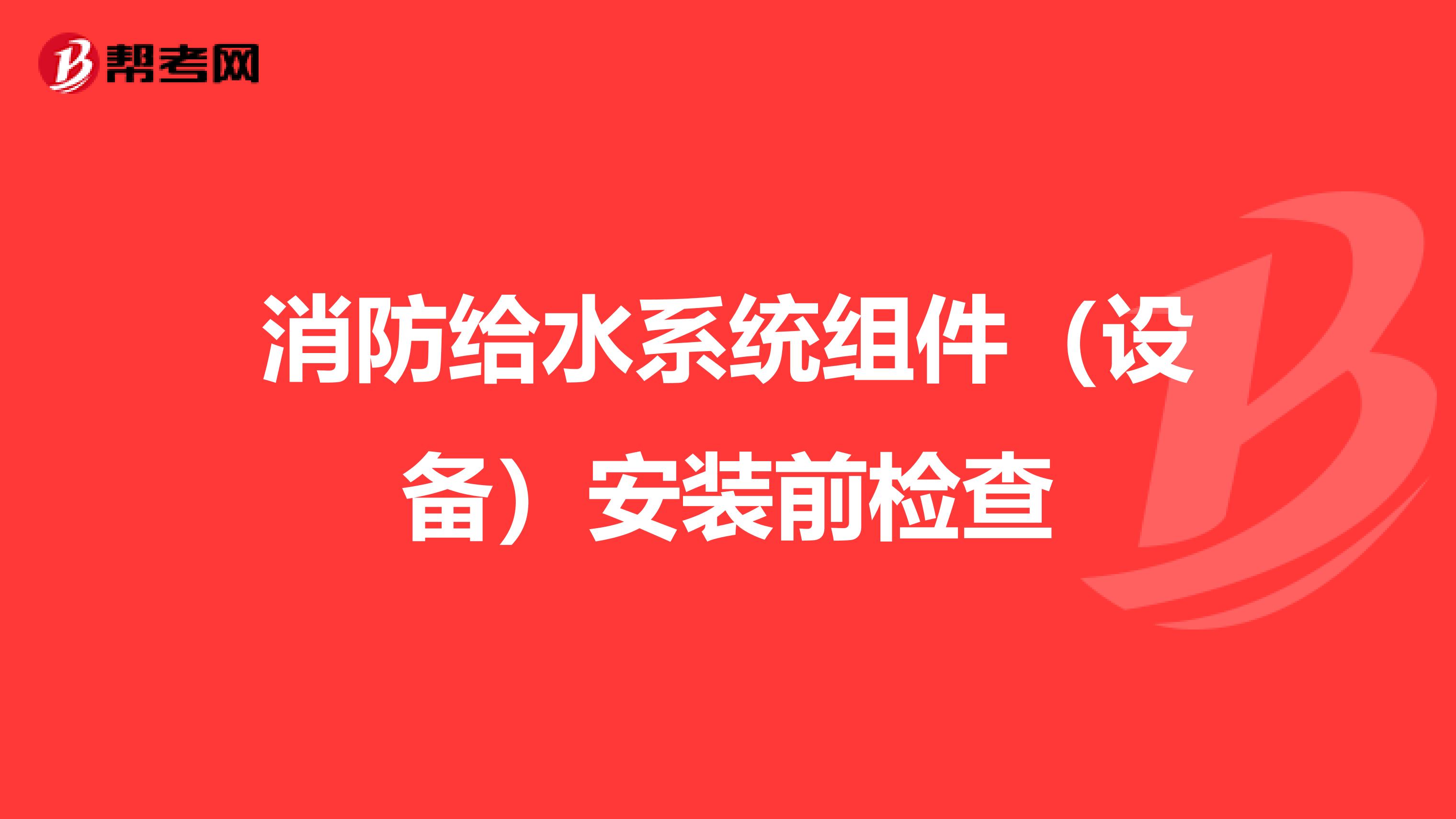 消防给水系统组件（设备）安装前检查