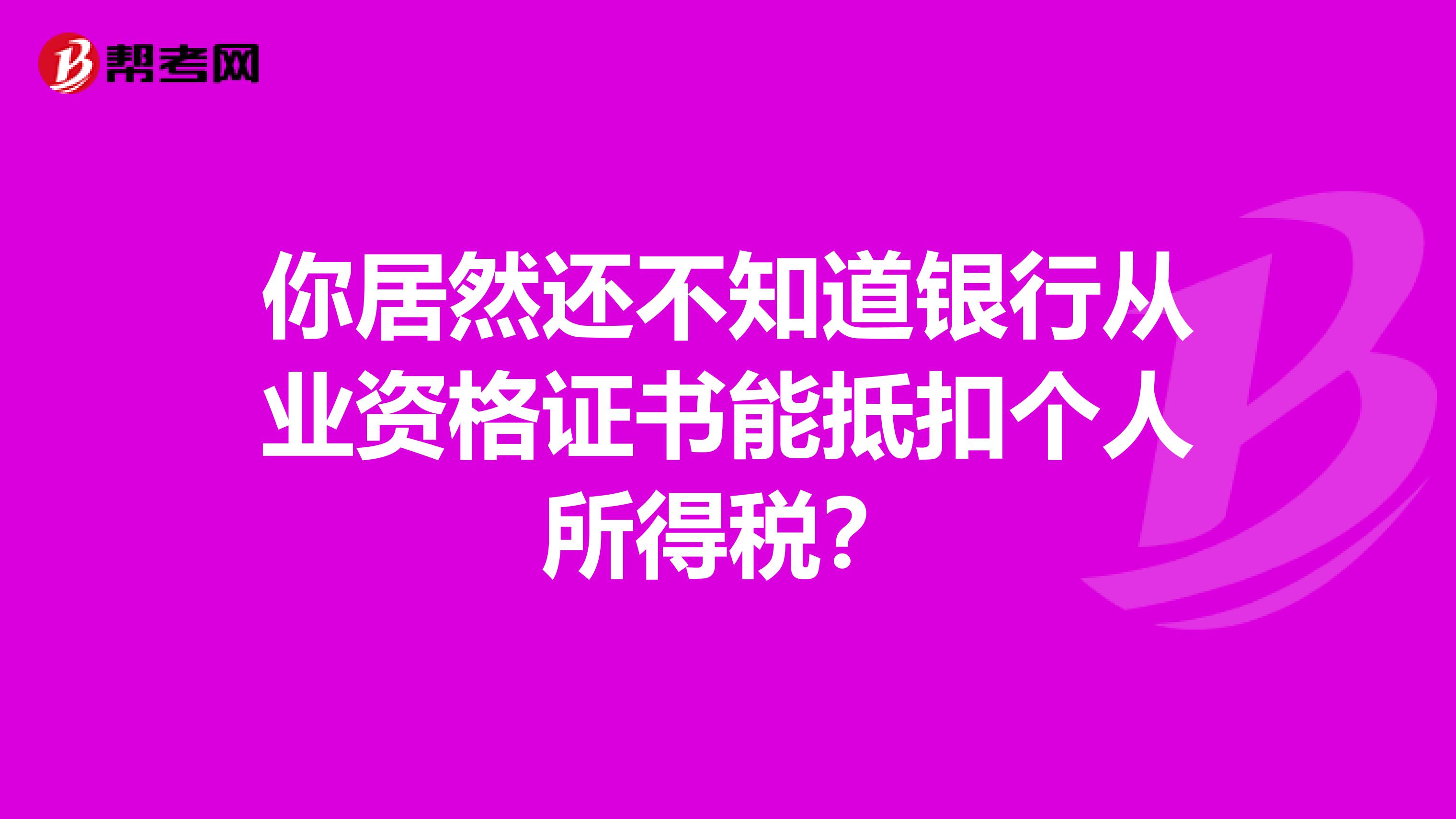 你居然还不知道银行从业资格证书能抵扣个人所得税？