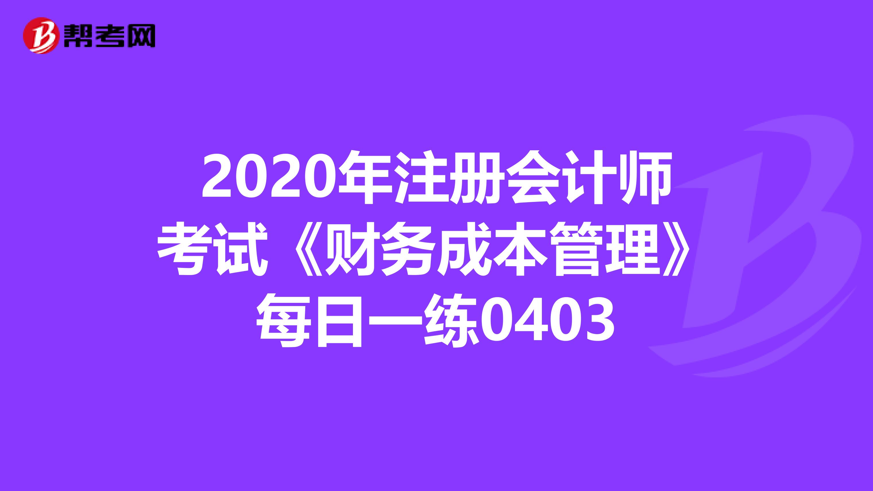 2020年注册会计师考试《财务成本管理》每日一练0403