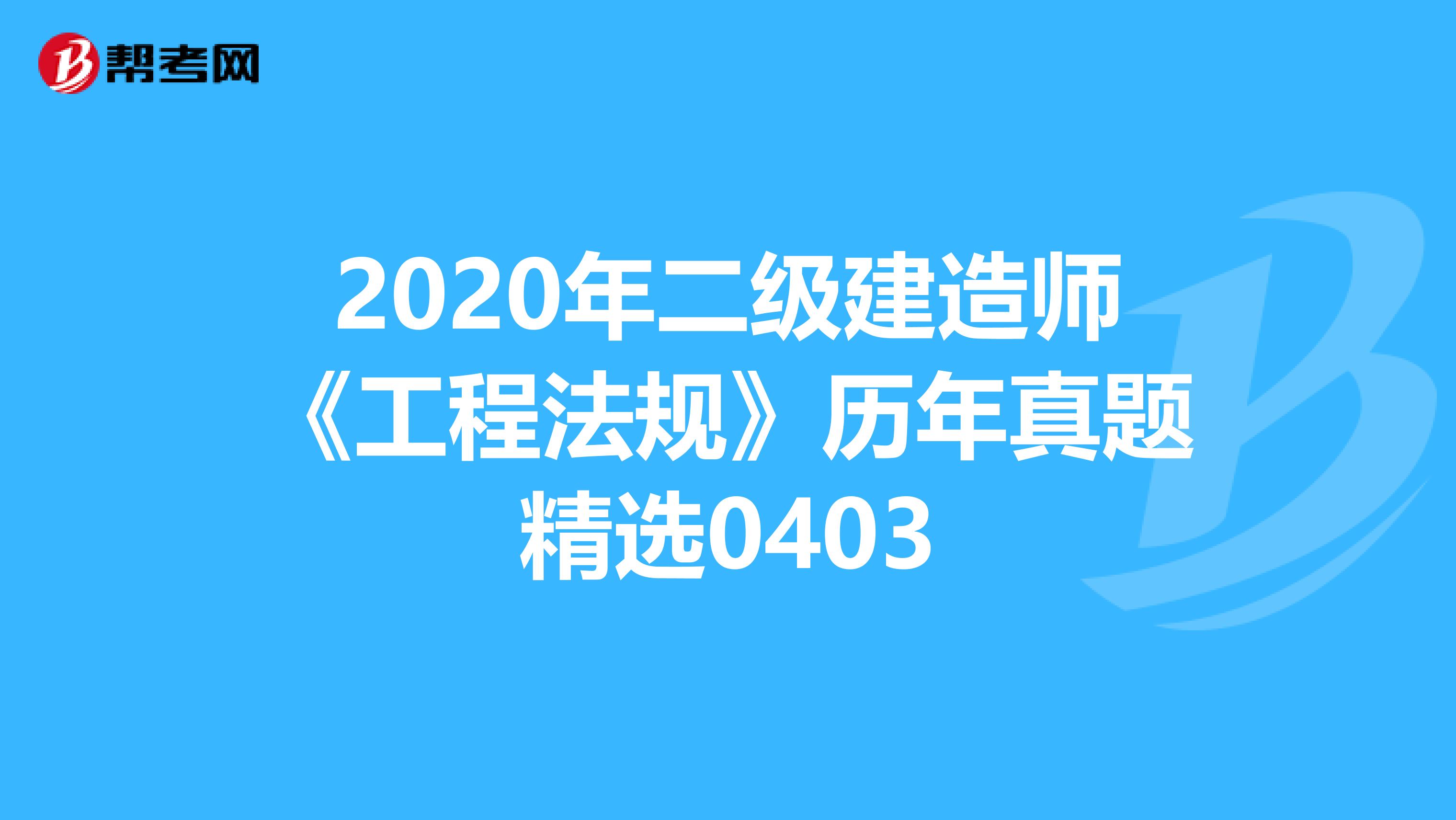 2020年二级建造师《工程法规》历年真题精选0403