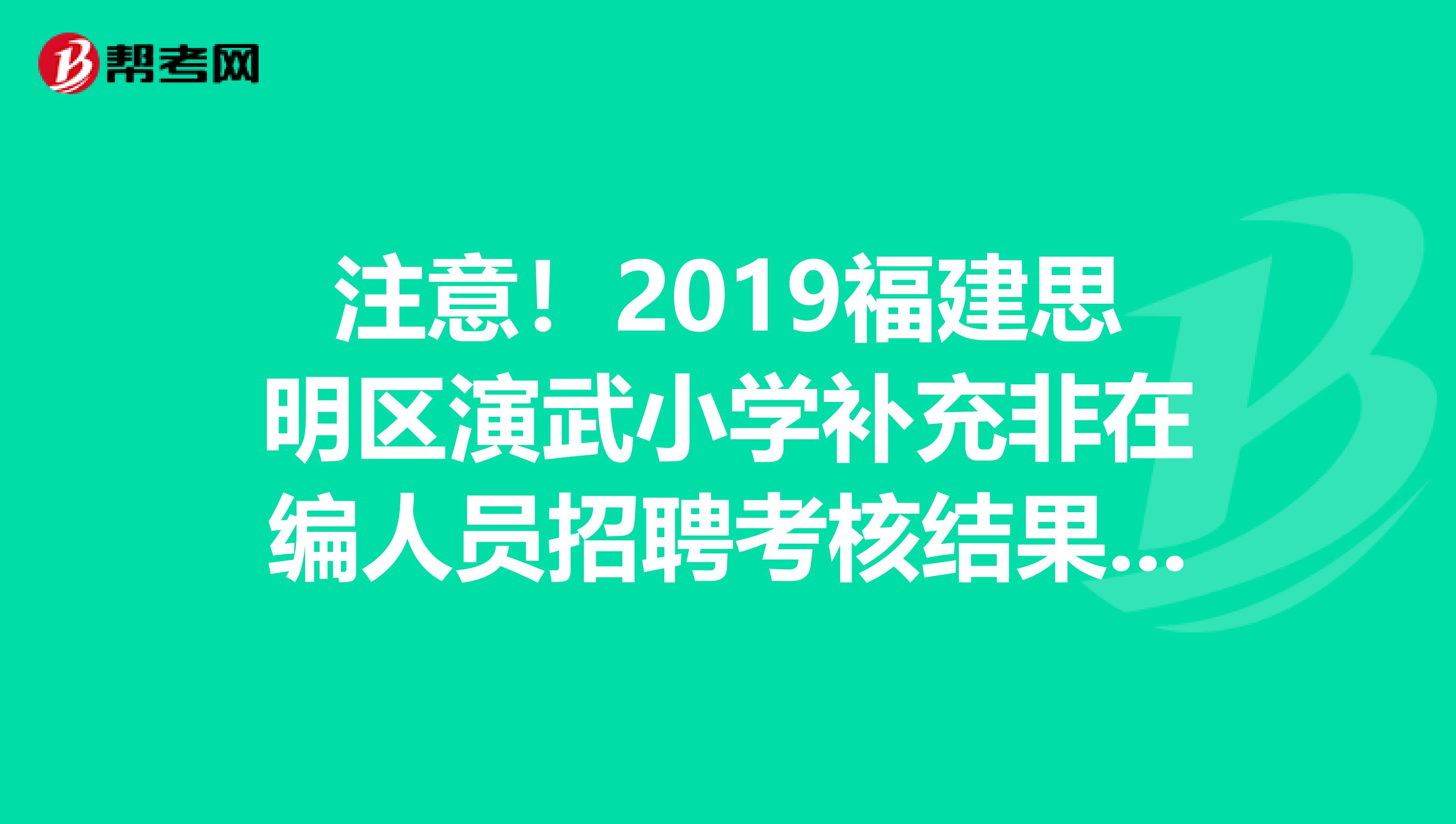 注意！2019福建思明区演武小学补充非在编人员招聘考核结果公示
