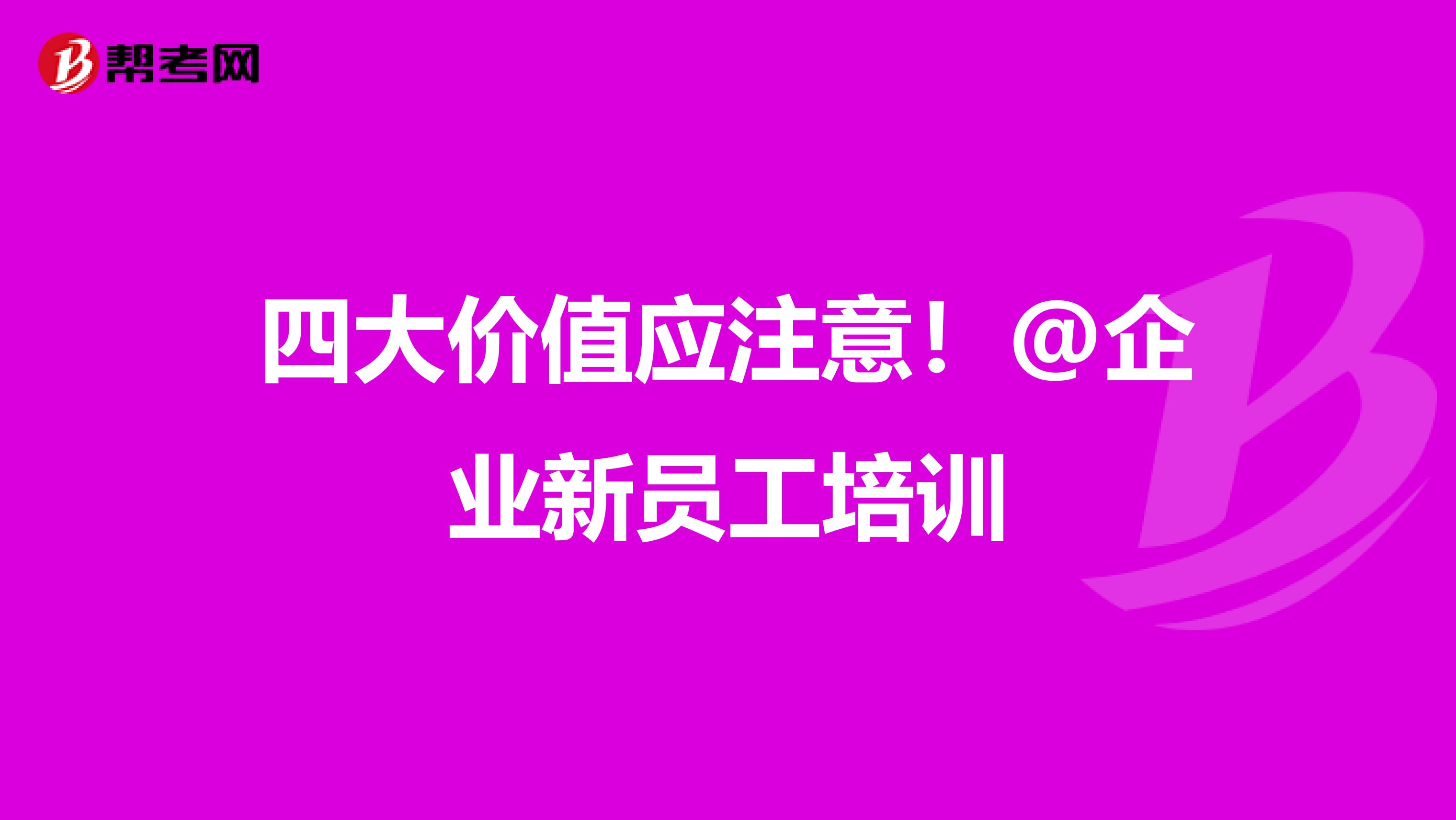 四大價(jià)值應(yīng)注意！@企業(yè)新員工培訓(xùn)