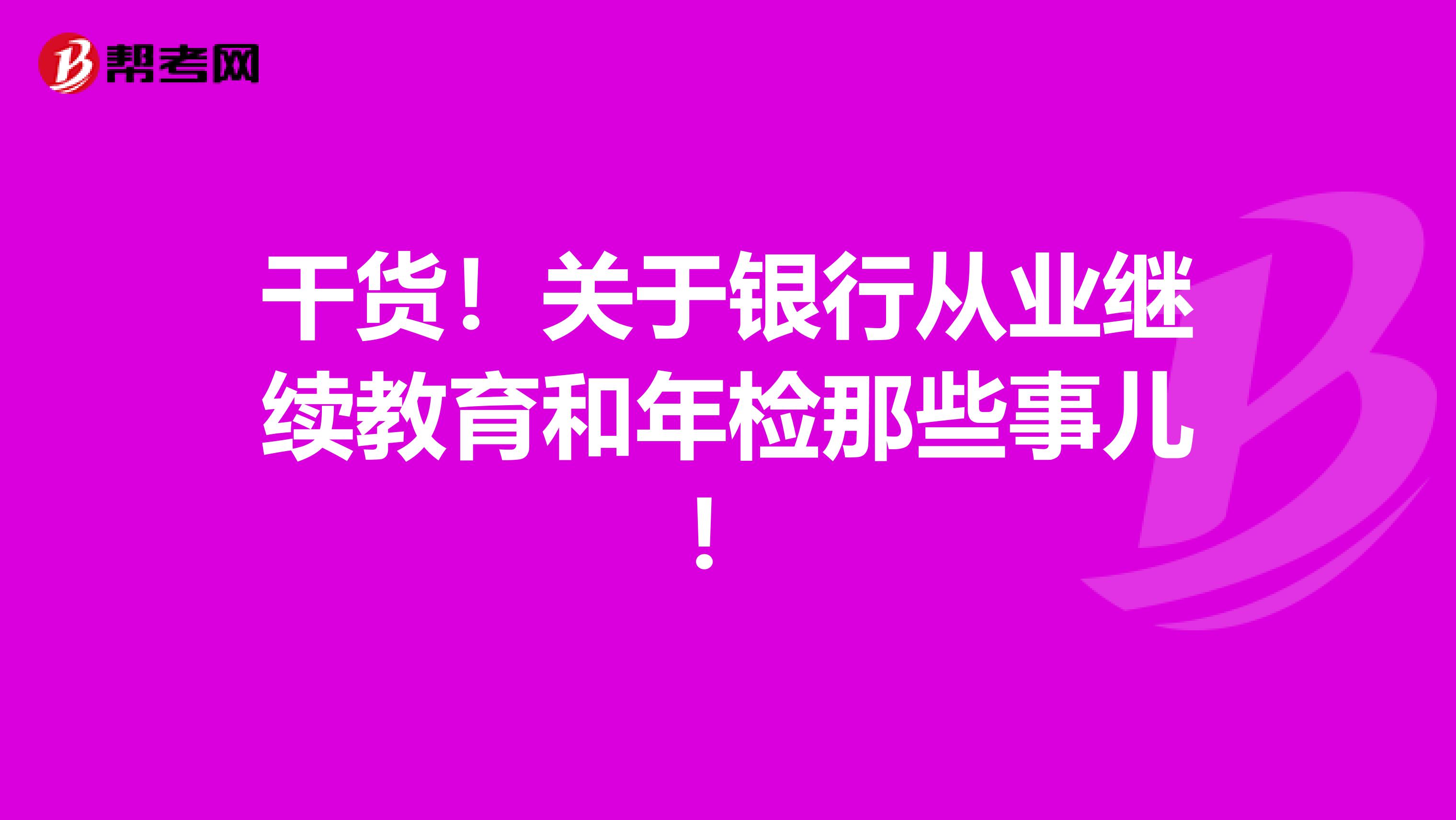 干货！关于银行从业继续教育和年检那些事儿！