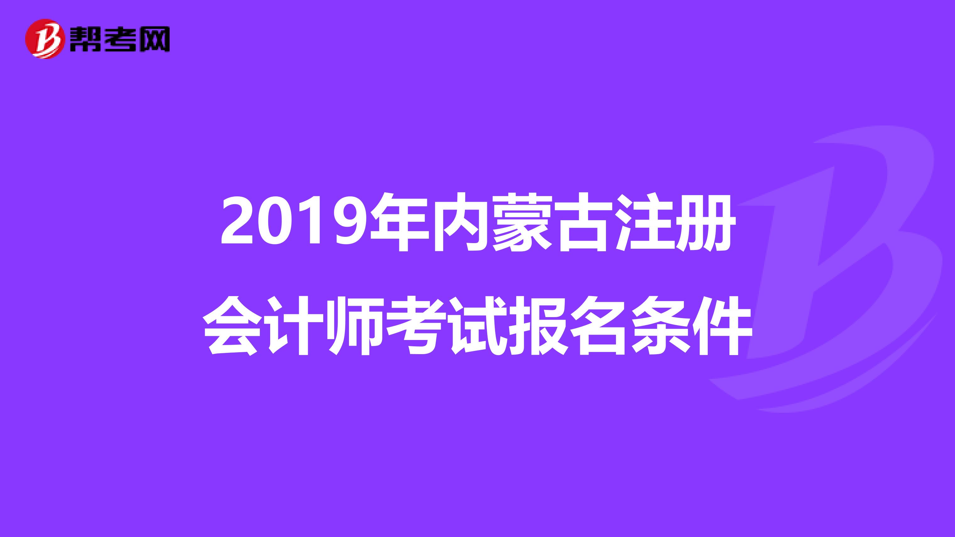2019年內(nèi)蒙古注冊會(huì)計(jì)師考試報(bào)名條件