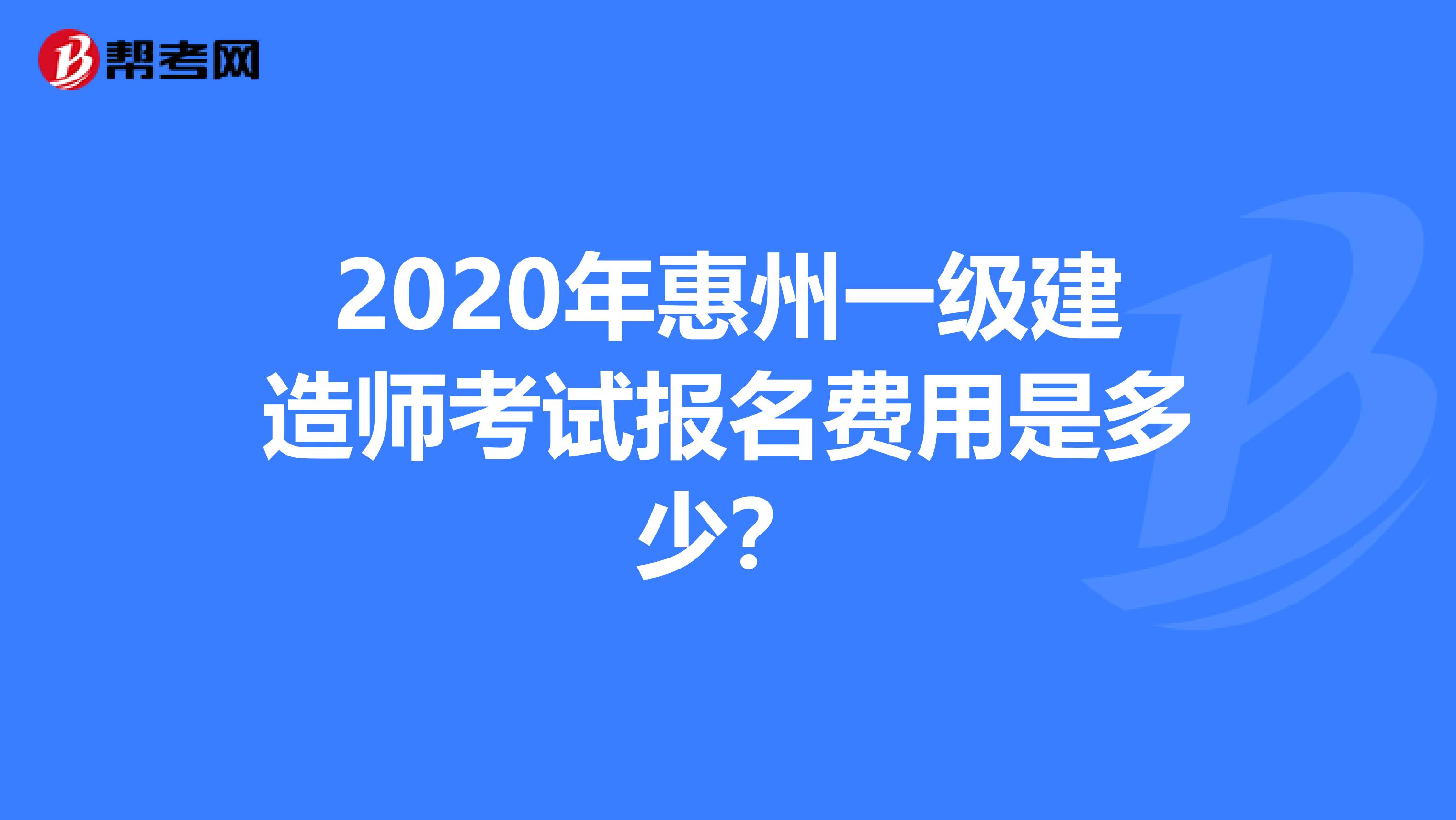 2020年惠州一级建造师考试报名费用是多少？