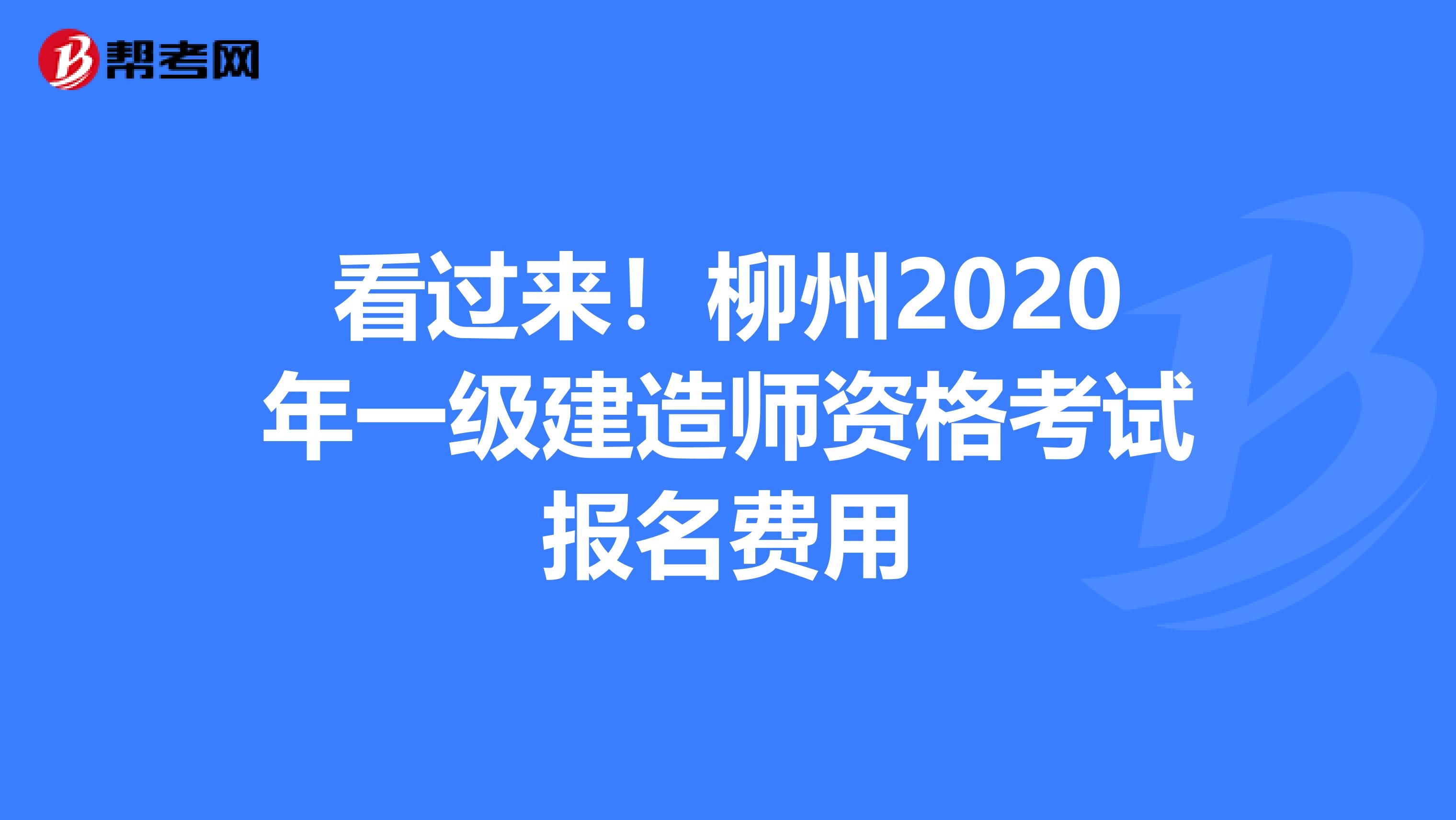 看过来！柳州2020年一级建造师资格考试报名费用