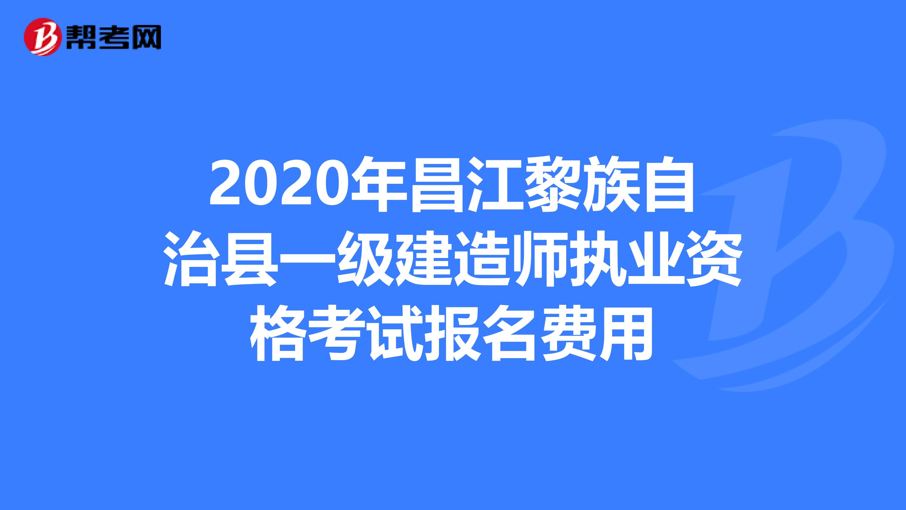 2020年昌江黎族自治县一级建造师执业资格考试报名费用