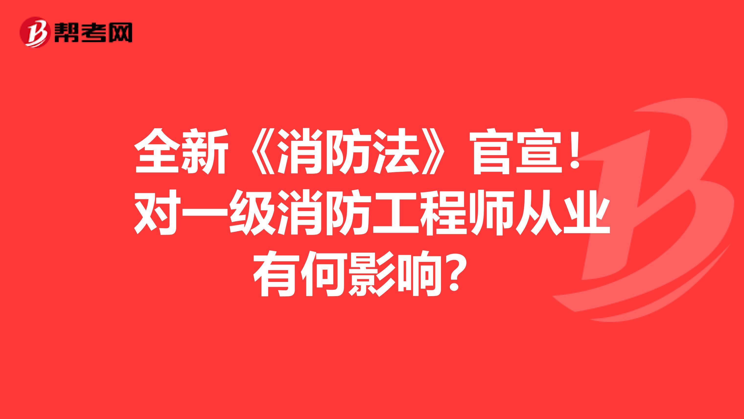 全新《消防法》官宣！对一级消防工程师从业有何影响？