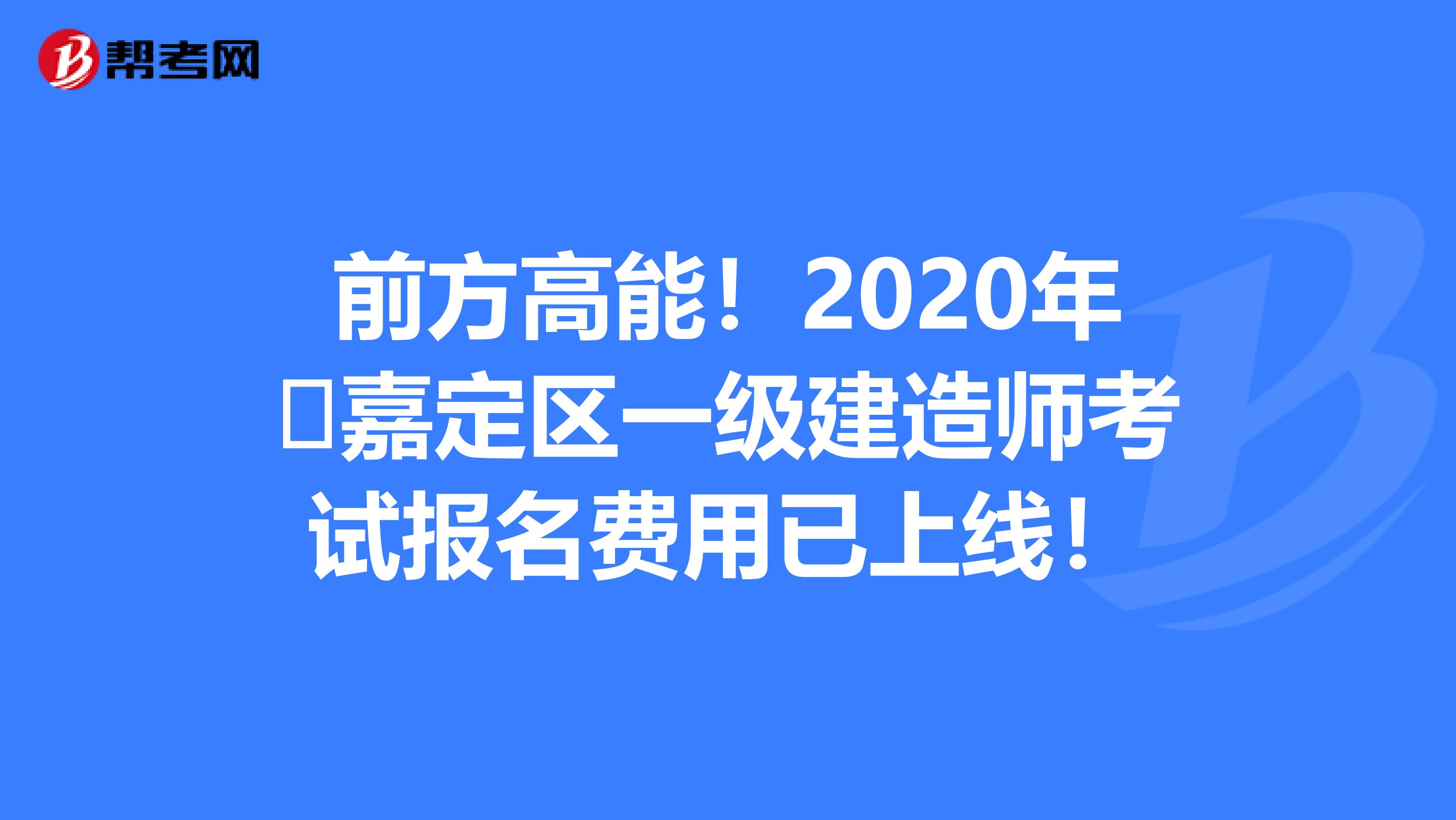 前方高能！2020年​嘉定区一级建造师考试报名费用已上线！